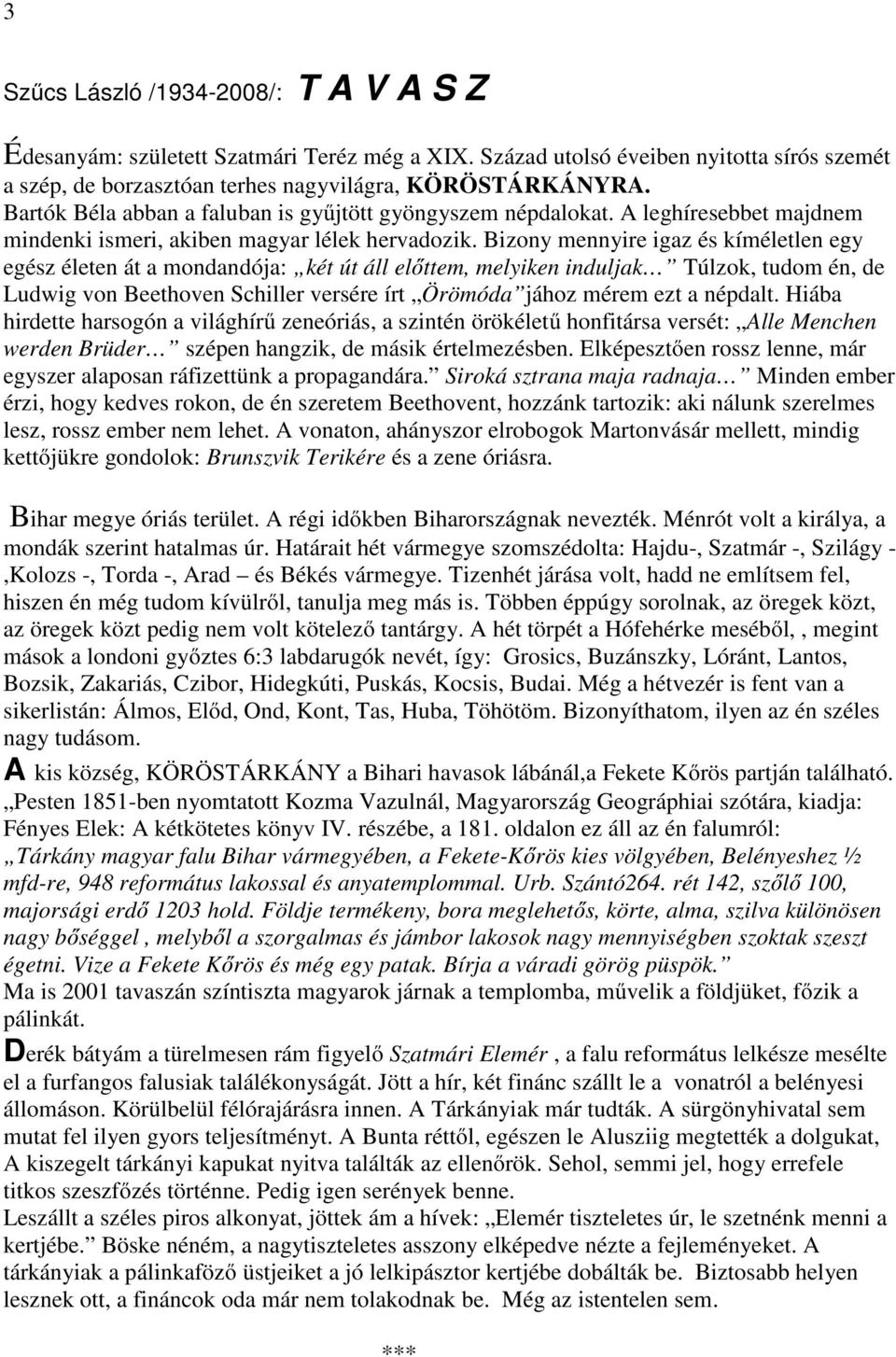 Bizony mennyire igaz és kíméletlen egy egész életen át a mondandója: két út áll előttem, melyiken induljak Túlzok, tudom én, de Ludwig von Beethoven Schiller versére írt Örömóda jához mérem ezt a