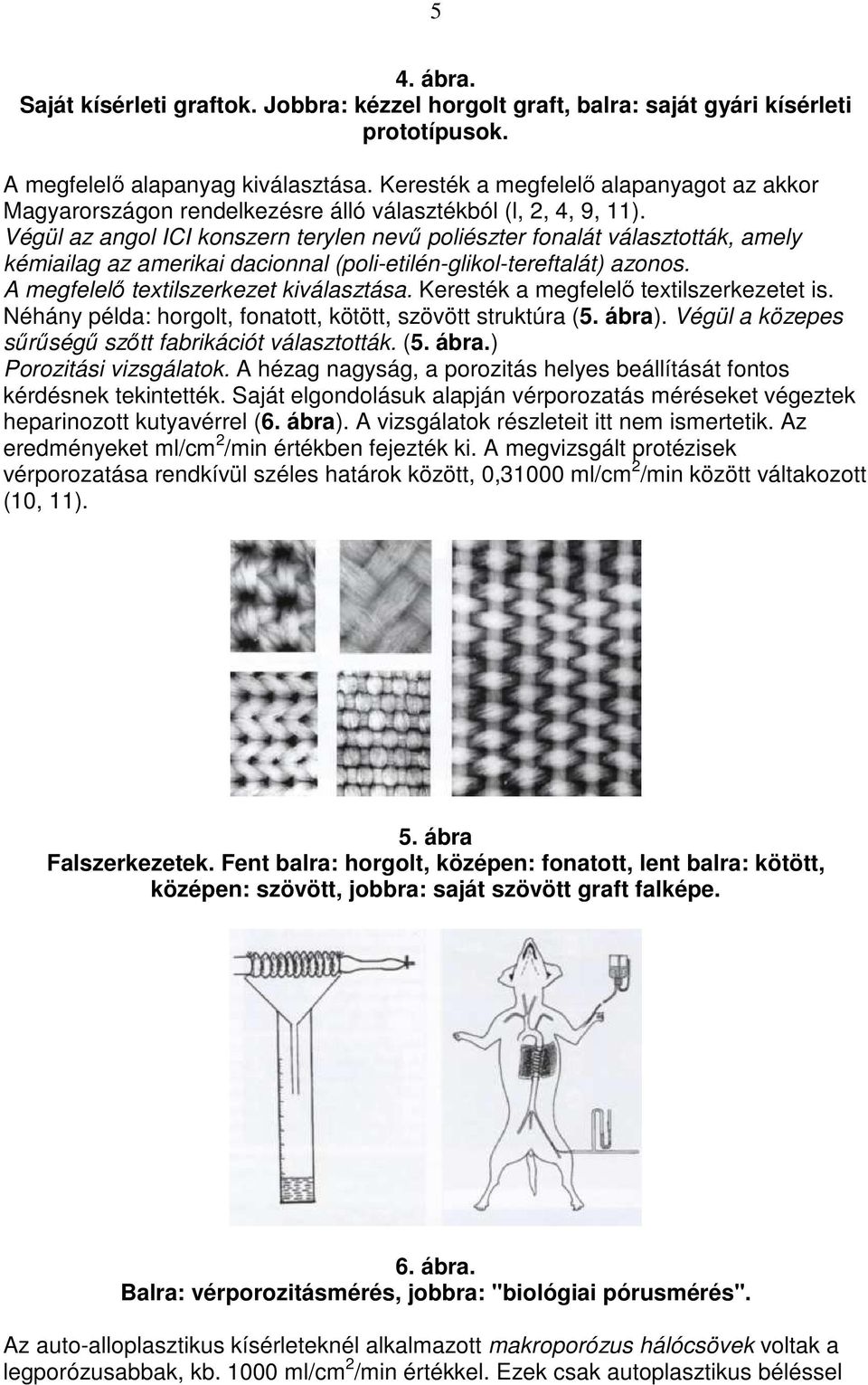 Végül az angol ICI konszern terylen nevő poliészter fonalát választották, amely kémiailag az amerikai dacionnal (poli-etilén-glikol-tereftalát) azonos. A megfelelı textilszerkezet kiválasztása.