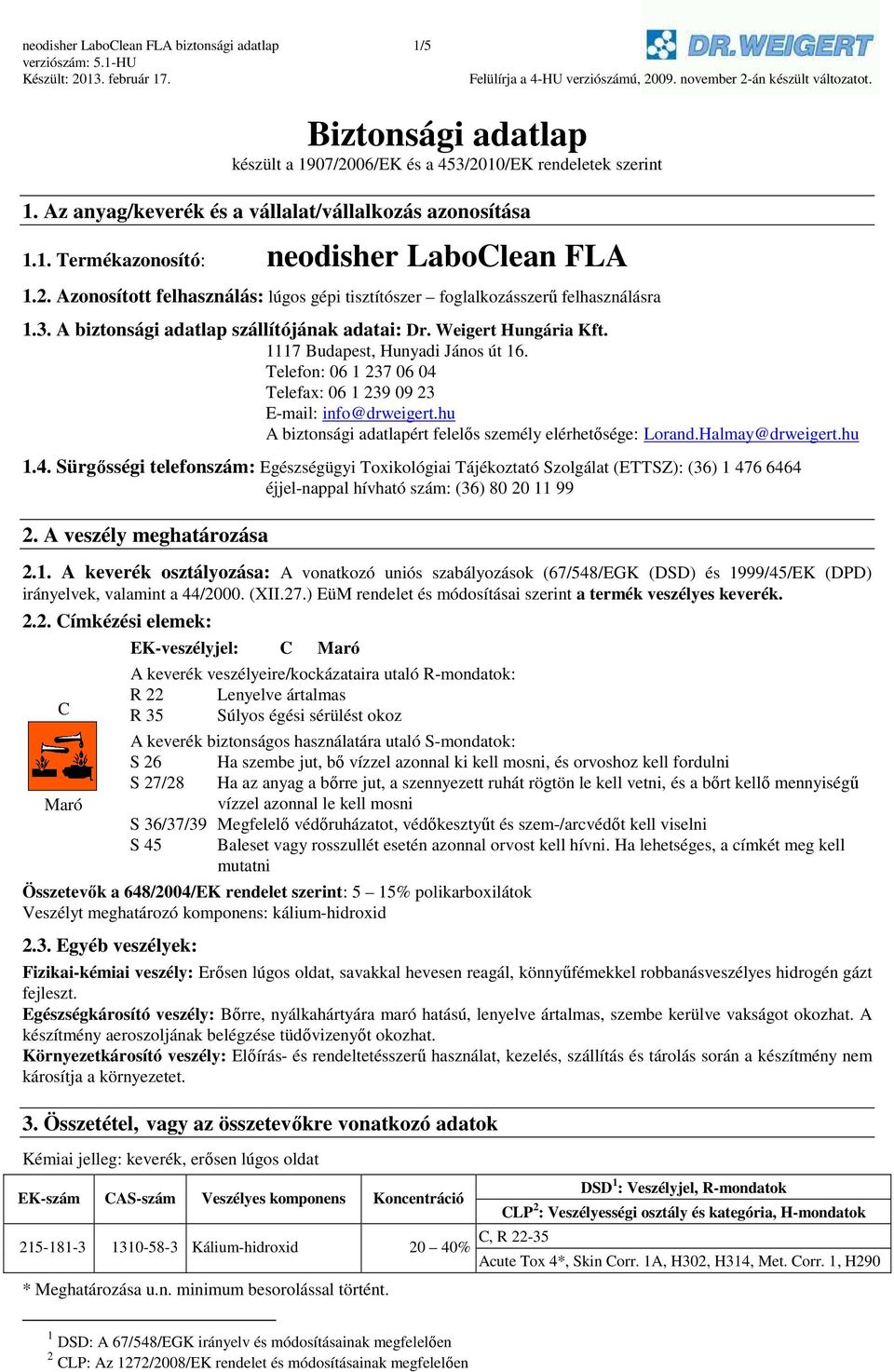 Telefon: 06 1 237 06 04 Telefax: 06 1 239 09 23 E-mail: info@drweigert.hu A biztonsági adatlapért felelős személy elérhetősége: Lorand.Halmay@drweigert.hu 1.4. Sürgősségi telefonszám: Egészségügyi Toxikológiai Tájékoztató Szolgálat (ETTSZ): (36) 1 476 6464 éjjel-nappal hívható szám: (36) 80 20 11 99 2.