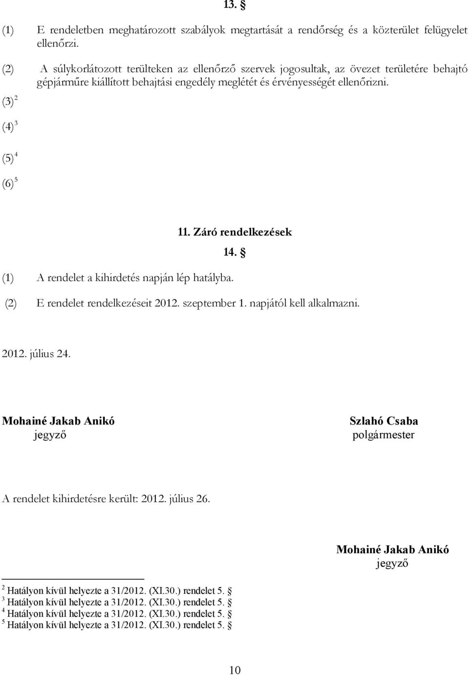 (3) 2 (4) 3 (5) 4 (6) 5 11. Záró rendelkezések 14. (1) A rendelet a kihirdetés napján lép hatályba. (2) E rendelet rendelkezéseit 2012. szeptember 1. napjától kell alkalmazni. 2012. július 24.