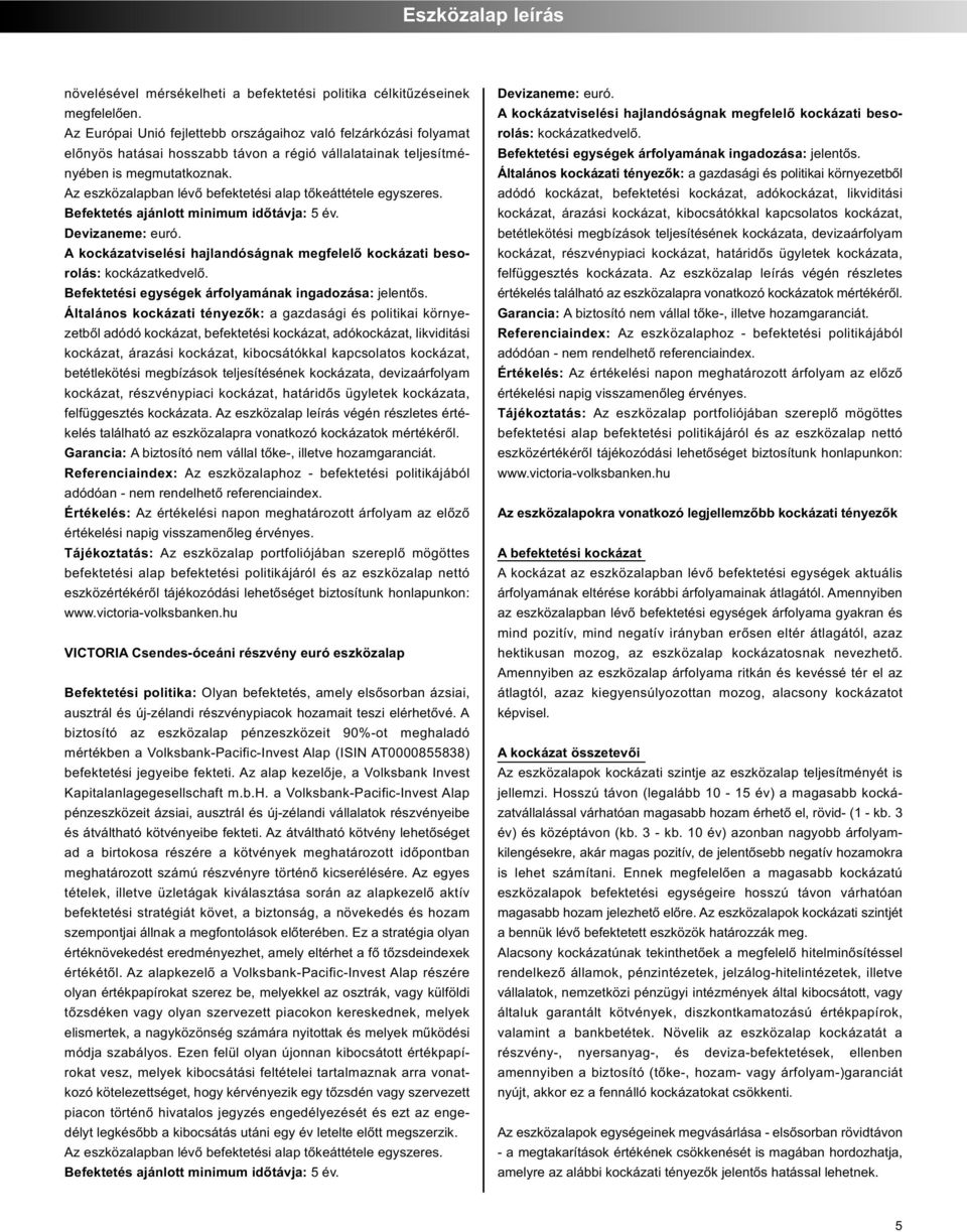 Az eszközalapban lévő befektetési alap tőkeáttétele egyszeres. Befektetés ajánlott minimum időtávja: 5 év. Devizaneme: euró. rolás: kockázatkedvelő.