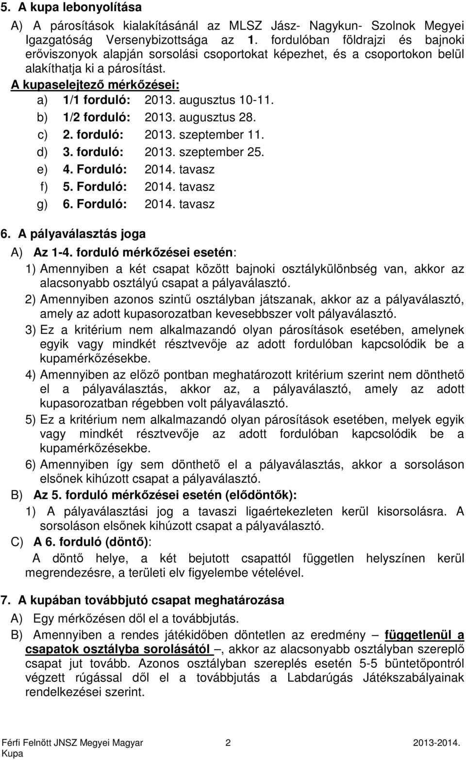 augusztus 10-11. b) 1/2 forduló: 2013. augusztus 28. c) 2. forduló: 2013. szeptember 11. d) 3. forduló: 2013. szeptember 25. e) 4. Forduló: 2014. tavasz f) 5. Forduló: 2014. tavasz g) 6.