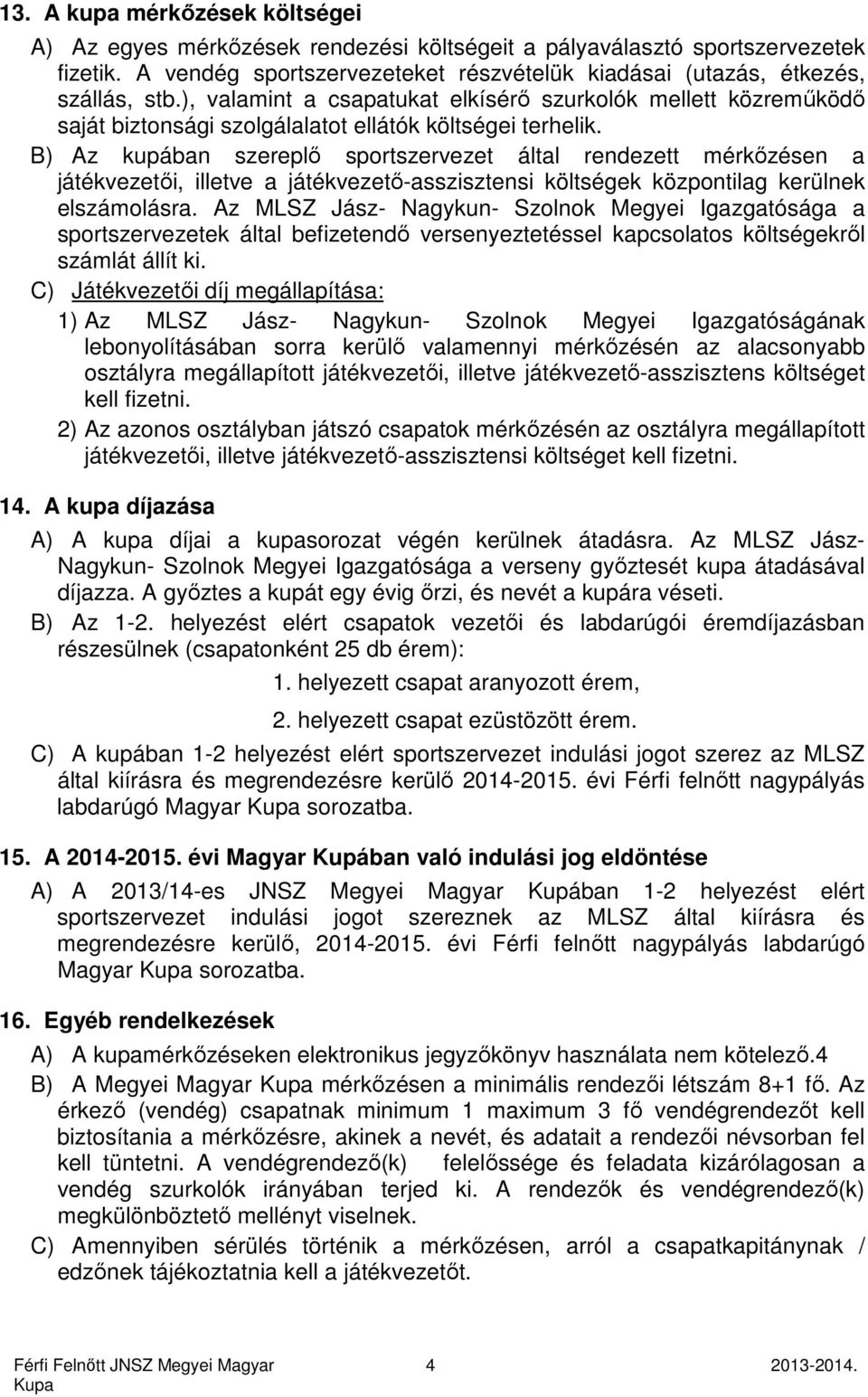 B) Az kupában szereplő sportszervezet által rendezett mérkőzésen a játékvezetői, illetve a játékvezető-asszisztensi költségek központilag kerülnek elszámolásra.