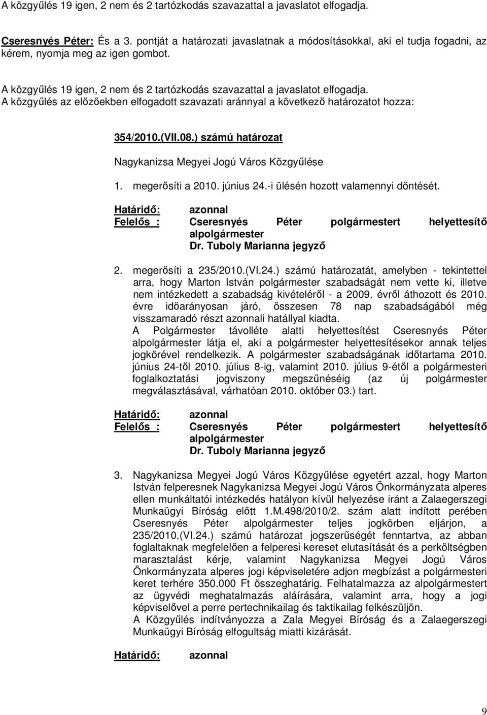 A közgyűlés az előzőekben elfogadott szavazati aránnyal a következő határozatot hozza: 354/2010.(VII.08.) számú határozat Nagykanizsa Megyei Jogú Város Közgyűlése 1. megerősíti a 2010. június 24.