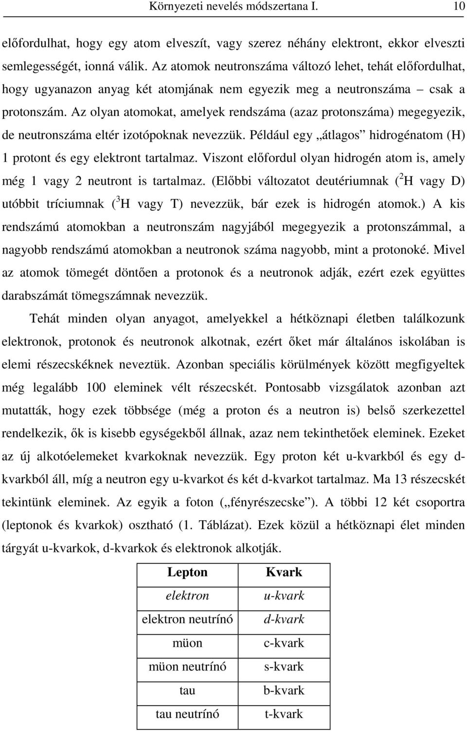 Az olyan atomokat, amelyek rendszáma (azaz protonszáma) megegyezik, de neutronszáma eltér izotópoknak nevezzük. Például egy átlagos hidrogénatom (H) 1 protont és egy elektront tartalmaz.