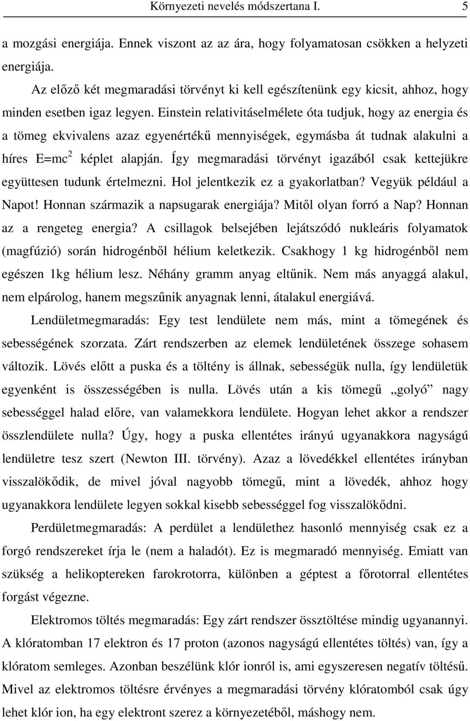 Einstein relativitáselmélete óta tudjuk, hogy az energia és a tömeg ekvivalens azaz egyenértékő mennyiségek, egymásba át tudnak alakulni a híres E=mc 2 képlet alapján.