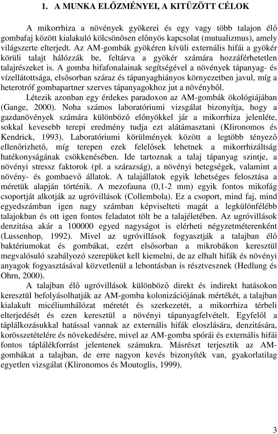 A gomba hifafonalainak segítségével a növények tápanyag- és vízellátottsága, elsısorban száraz és tápanyaghiányos környezetben javul, míg a heterotróf gombapartner szerves tápanyagokhoz jut a