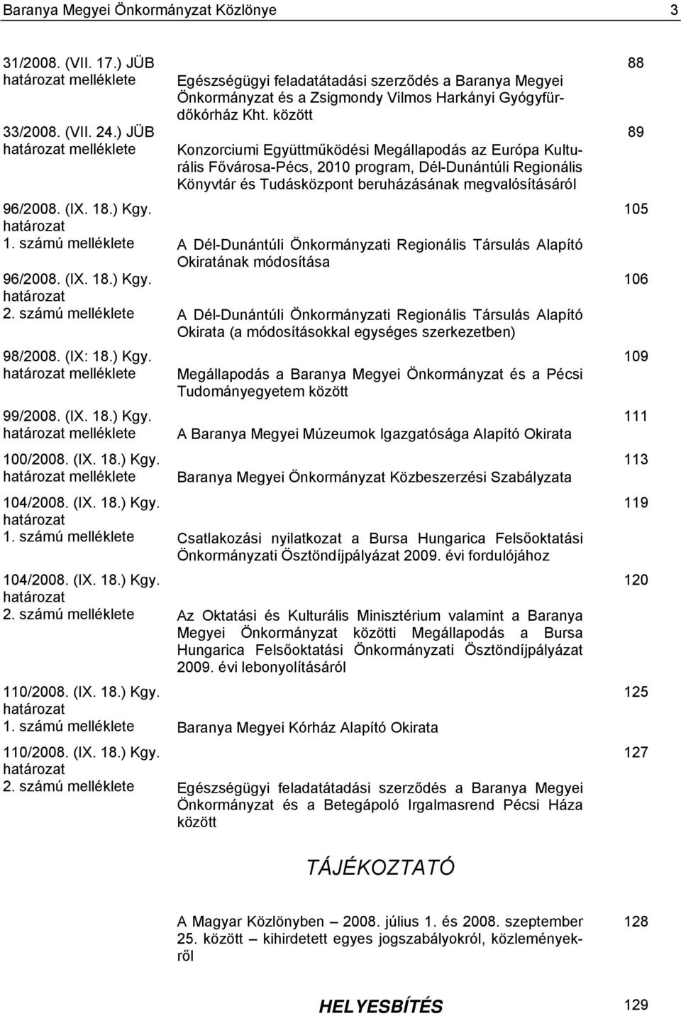 között Konzorciumi Együttműködési Megállapodás az Európa Kulturális Fővárosa-Pécs, 2010 program, Dél-Dunántúli Regionális Könyvtár és Tudásközpont beruházásának megvalósításáról 96/2008. (IX. 18.