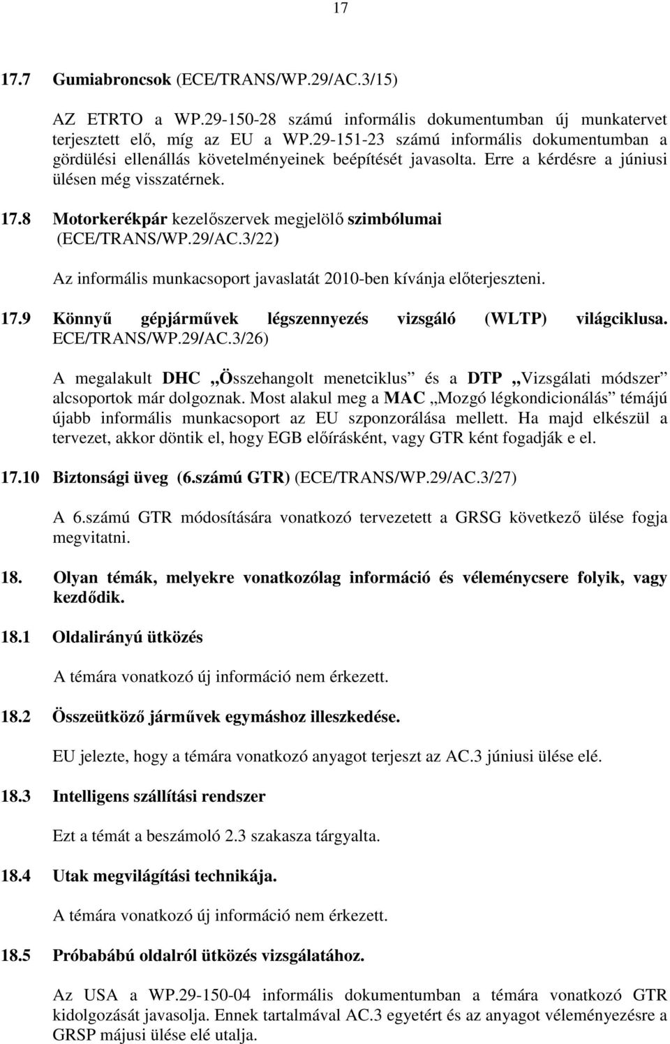 8 Motorkerékpár kezelıszervek megjelölı szimbólumai (ECE/TRANS/WP.29/AC.3/22) Az informális munkacsoport javaslatát 2010-ben kívánja elıterjeszteni. 17.