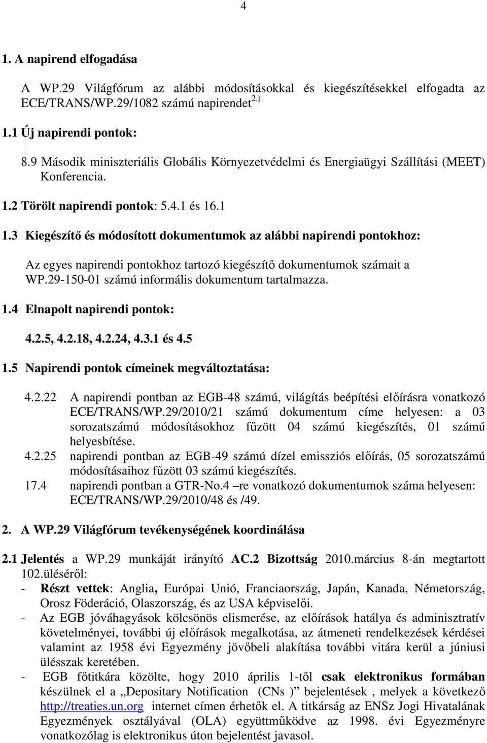 3 Kiegészítı és módosított dokumentumok az alábbi napirendi pontokhoz: Az egyes napirendi pontokhoz tartozó kiegészítı dokumentumok számait a WP.29-150-01 számú informális dokumentum tartalmazza. 1.