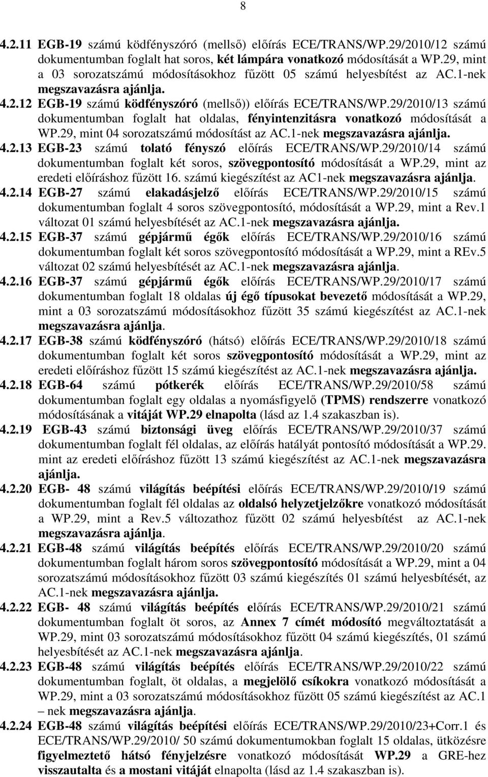 29/2010/13 számú dokumentumban foglalt hat oldalas, fényintenzitásra vonatkozó módosítását a WP.29, mint 04 sorozatszámú módosítást az AC.1-nek megszavazásra ajánlja. 4.2.13 EGB-23 számú tolató fényszó elıírás ECE/TRANS/WP.