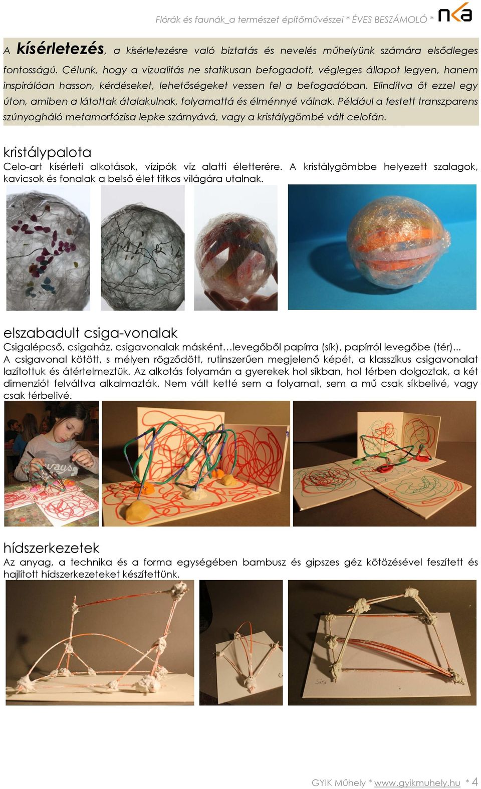 Elindítva őt ezzel egy úton, amiben a látottak átalakulnak, folyamattá és élménnyé válnak. Például a festett transzparens szúnyogháló metamorfózisa lepke szárnyává, vagy a kristálygömbé vált celofán.