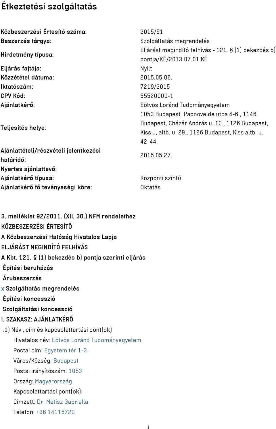 , 1146 Teljesítés helye: Budapest, Cházár András u. 10., 1126 Budapest, Kiss J, altb. u. 29., 1126 Budapest, Kiss altb. u. 42-44. Ajánlattételi/részvételi jelentkezési határidő: 2015.05.27.