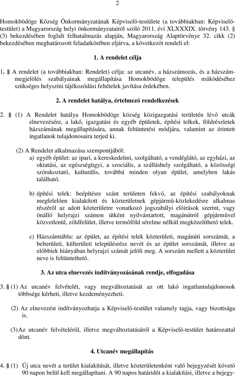 A rendelet (a továbbiakban: Rendelet) célja: az utcanév, a házszámozás, és a házszámmegjelölés szabályainak megállapítása Homokbödöge település működéséhez szükséges helyszíni tájékozódási feltételek