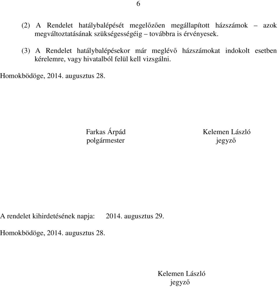 (3) A Rendelet hatálybalépésekor már meglévő házszámokat indokolt esetben kérelemre, vagy hivatalból felül