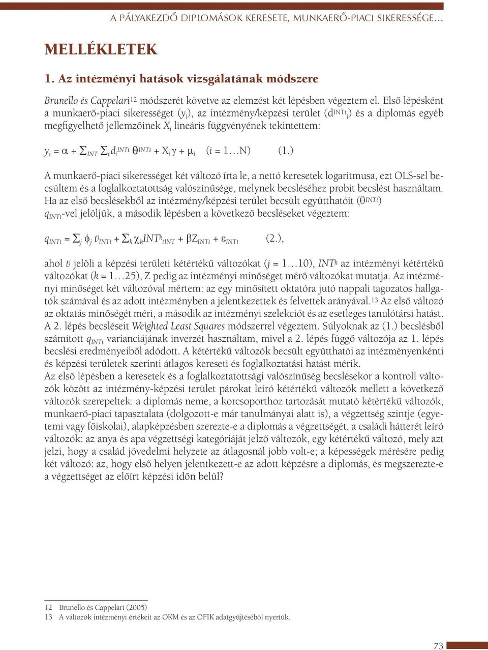 Első lépésként a munkaerő-piaci sikerességet (y i ), az intézmény/képzési terület (d INTt i) és a diplomás egyéb megfigyelhető jellemzőinek X i lineáris függvényének tekintettem: y i = a + INT t d i