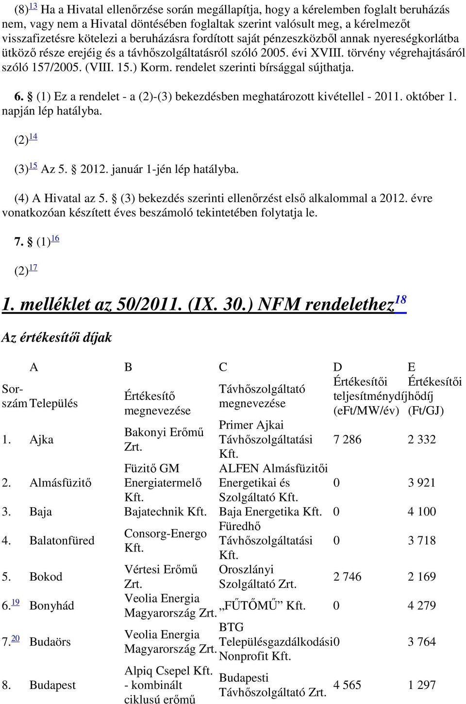 rendelet szerinti bírsággal sújthatja. 6. (1) Ez a rendelet - a (2)-(3) bekezdésben meghatározott kivétellel - 2011. október 1. napján lép hatályba. (2) 14 (3) 15 Az 5. 2012.