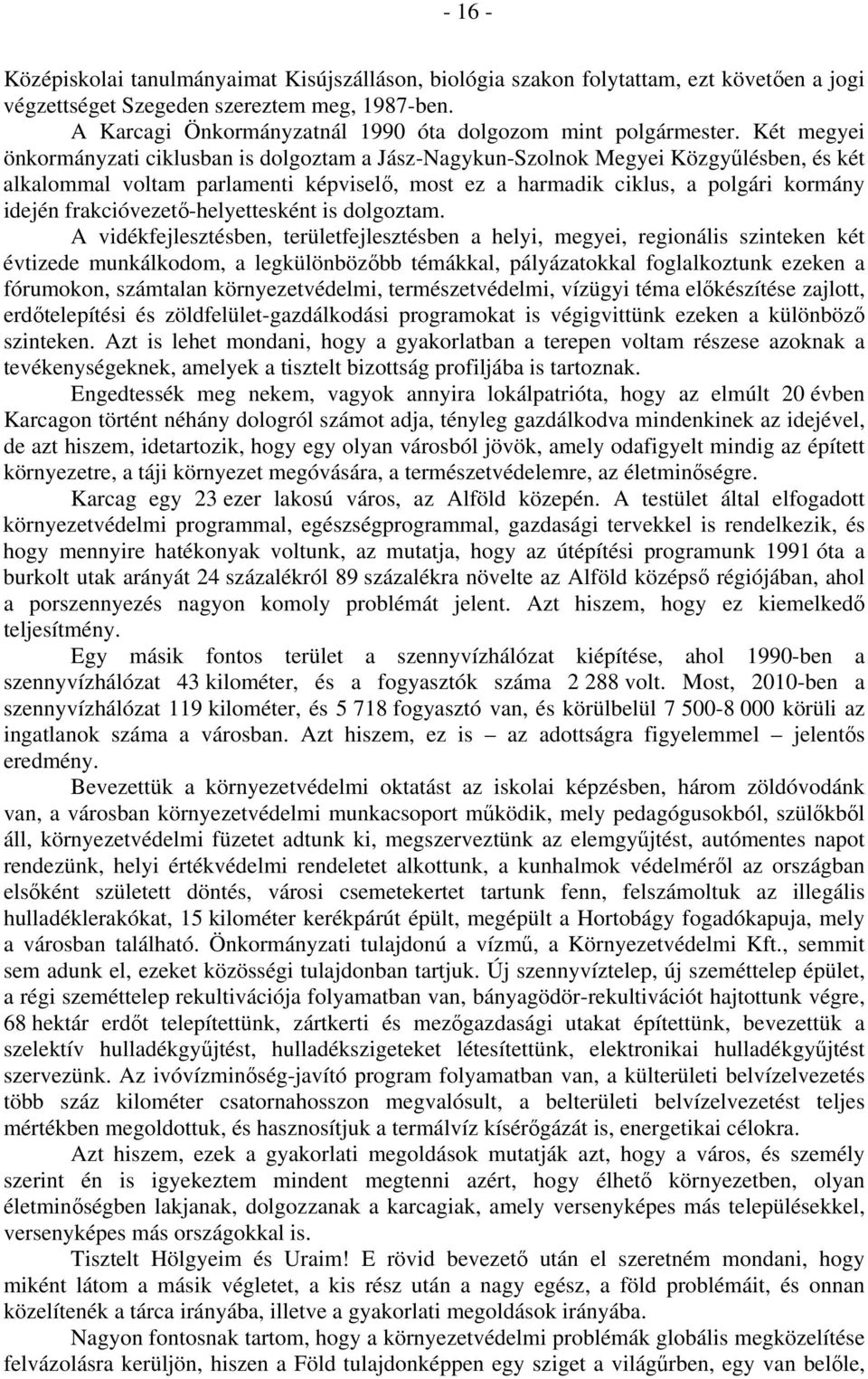 Két megyei önkormányzati ciklusban is dolgoztam a Jász-Nagykun-Szolnok Megyei Közgyűlésben, és két alkalommal voltam parlamenti képviselő, most ez a harmadik ciklus, a polgári kormány idején