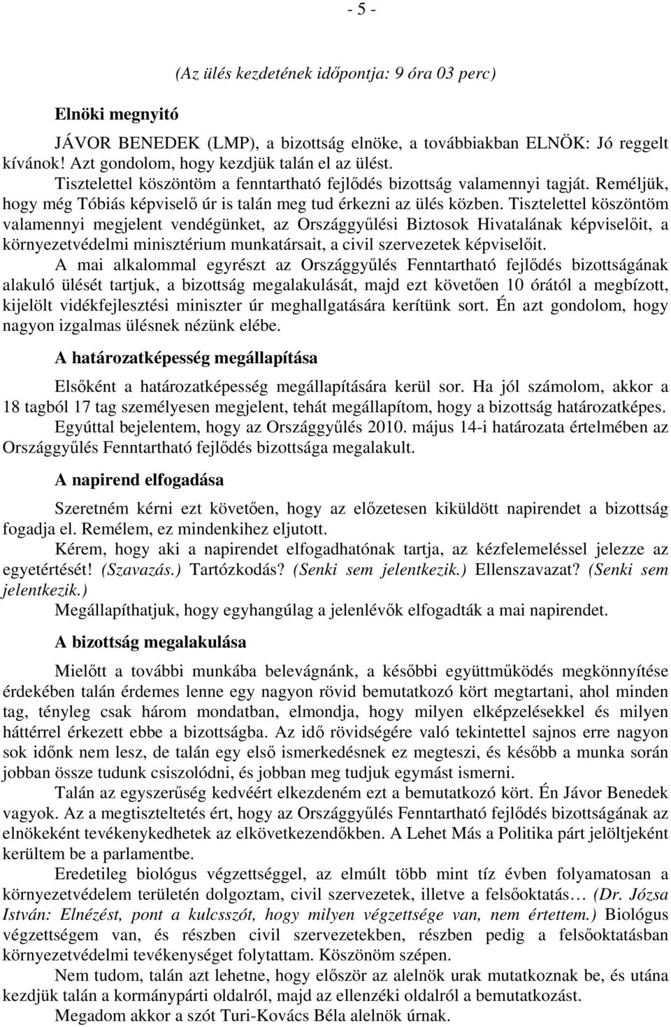 Tisztelettel köszöntöm valamennyi megjelent vendégünket, az Országgyűlési Biztosok Hivatalának képviselőit, a környezetvédelmi minisztérium munkatársait, a civil szervezetek képviselőit.