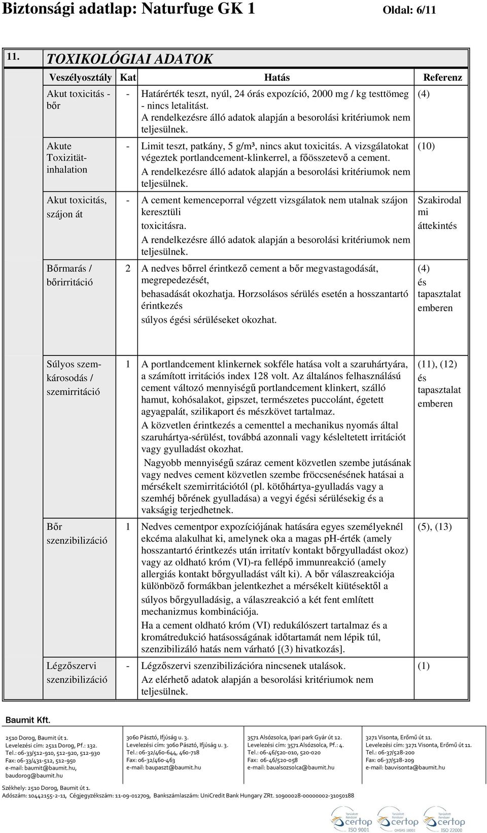 2000 mg / kg testtömeg - nincs letalitást. A rendelkezésre álló adatok alapján a besorolási kritériumok nem - Limit teszt, patkány, 5 g/m³, nincs akut toxicitás.