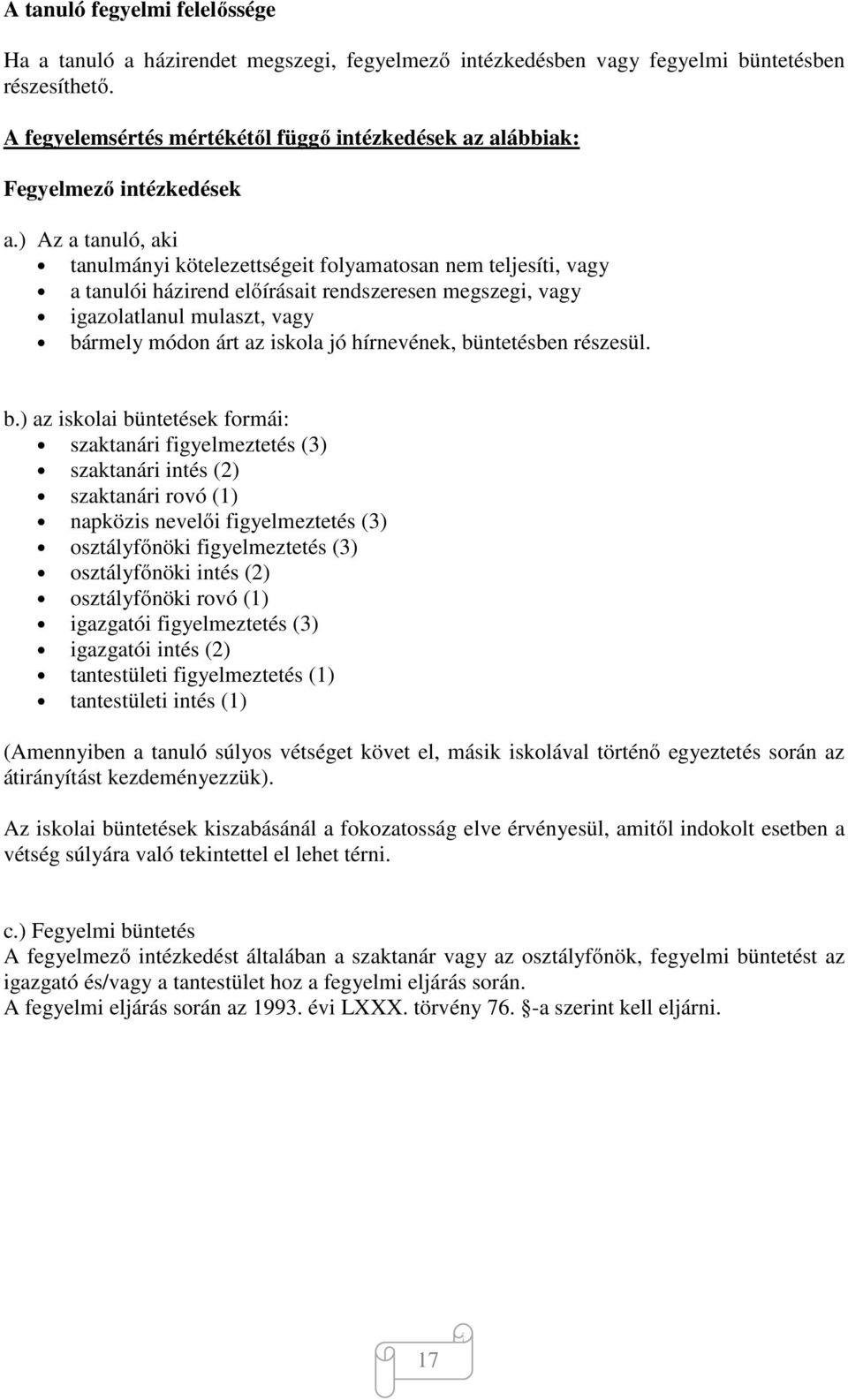 ) Az a tanuló, aki tanulmányi kötelezettségeit folyamatosan nem teljesíti, vagy a tanulói házirend előírásait rendszeresen megszegi, vagy igazolatlanul mulaszt, vagy bármely módon árt az iskola jó