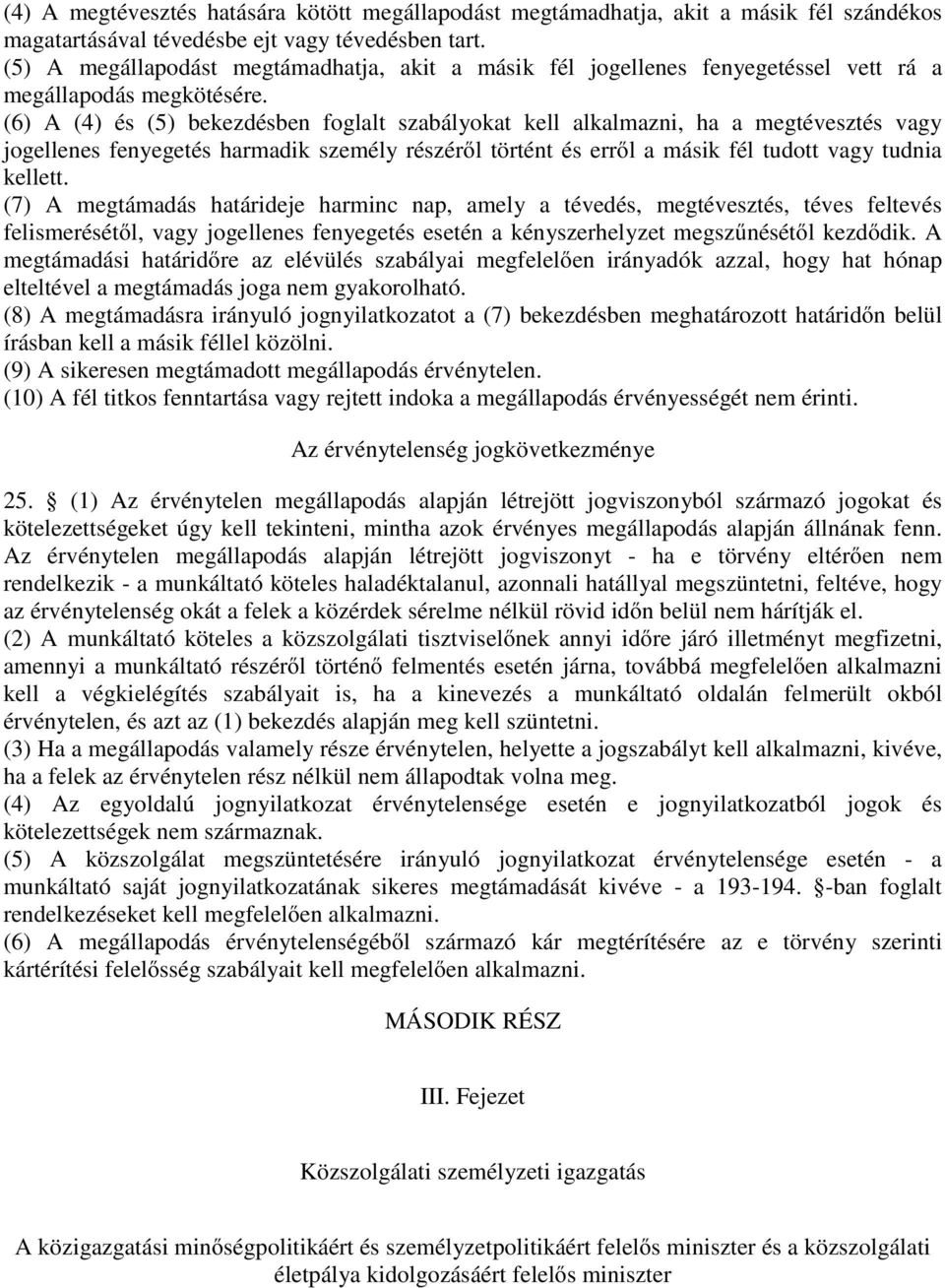 (6) A (4) és (5) bekezdésben foglalt szabályokat kell alkalmazni, ha a megtévesztés vagy jogellenes fenyegetés harmadik személy részéről történt és erről a másik fél tudott vagy tudnia kellett.