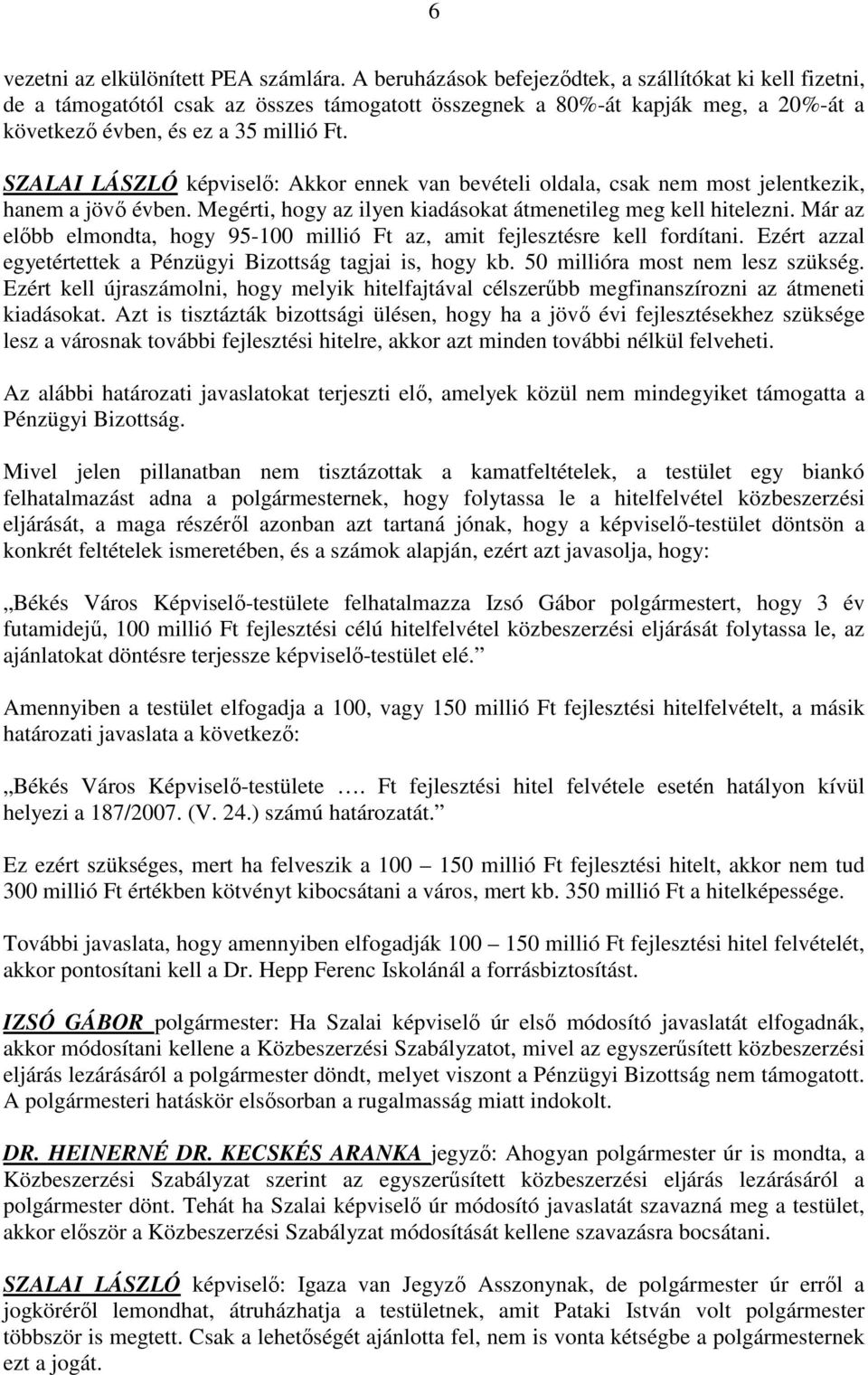 SZALAI LÁSZLÓ képviselı: Akkor ennek van bevételi oldala, csak nem most jelentkezik, hanem a jövı évben. Megérti, hogy az ilyen kiadásokat átmenetileg meg kell hitelezni.