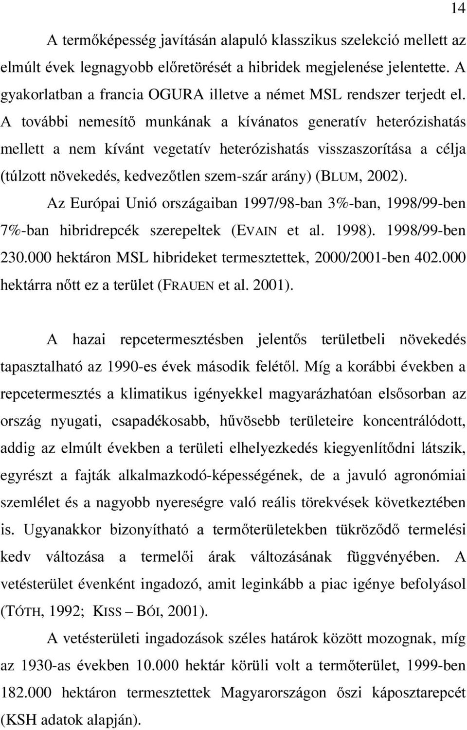 Az Európai Unió országaiban 1997/98-ban 3%-ban, 1998/99-ben 7%-ban hibridrepcék szerepeltek (EVAIN et al. 1998). 1998/99-ben 230.000 hektáron MSL hibrideket termesztettek, 2000/2001-ben 402.
