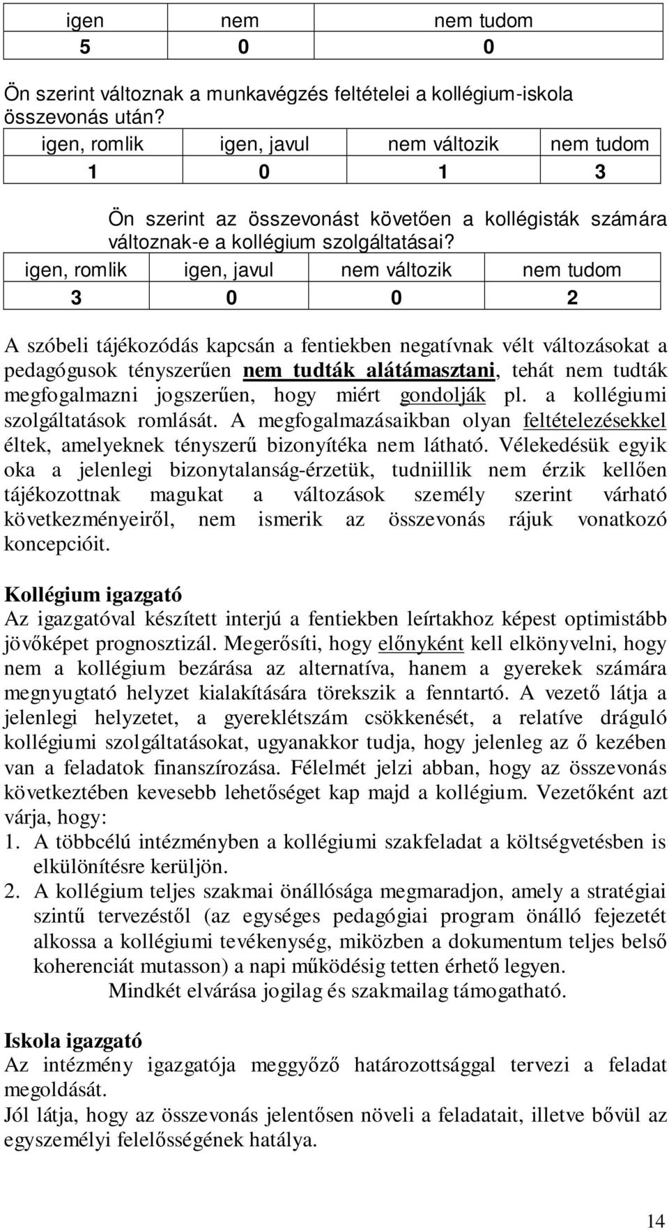 igen, romlik igen, javul nem változik nem tudom 3 0 0 2 A szóbeli tájékozódás kapcsán a fentiekben negatívnak vélt változásokat a pedagógusok tényszerűen nem tudták alátámasztani, tehát nem tudták