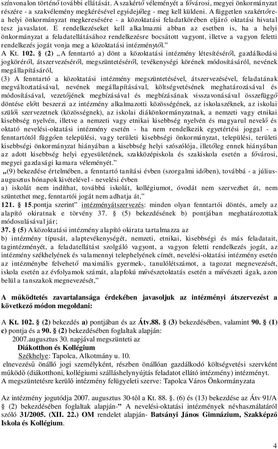 E rendelkezéseket kell alkalmazni abban az esetben is, ha a helyi önkormányzat a feladatellátásához rendelkezésre bocsátott vagyont, illetve a vagyon feletti rendelkezés jogát vonja meg a közoktatási