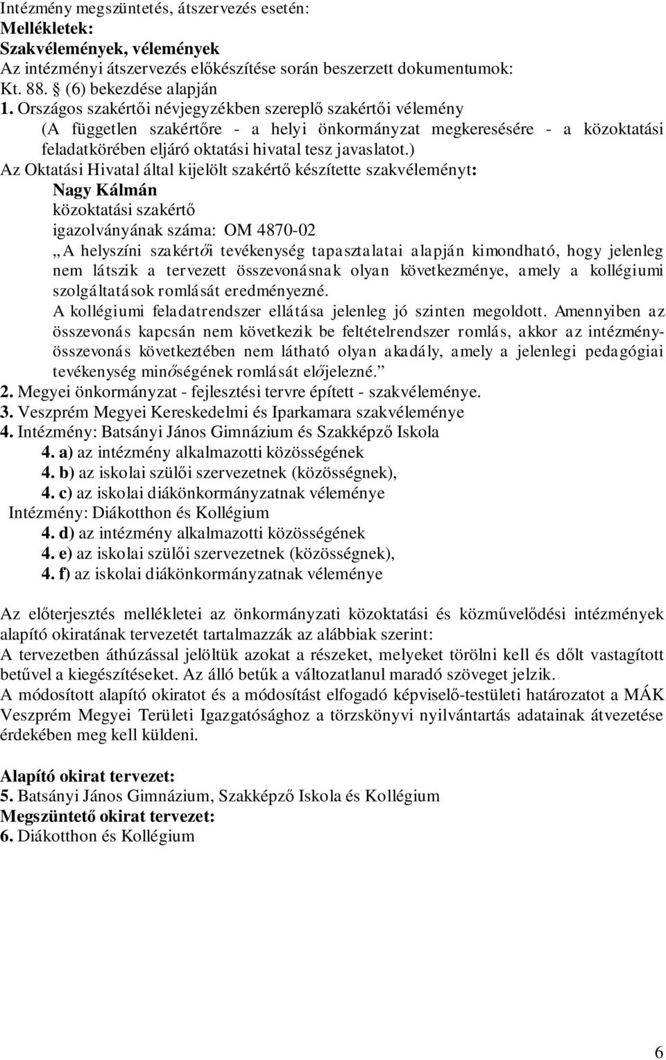 ) Az Oktatási Hivatal által kijelölt szakértő készítette szakvéleményt: Nagy Kálmán közoktatási szakértő igazolványának száma: OM 4870-02 A helyszíni szakértői tevékenység tapasztalatai alapján