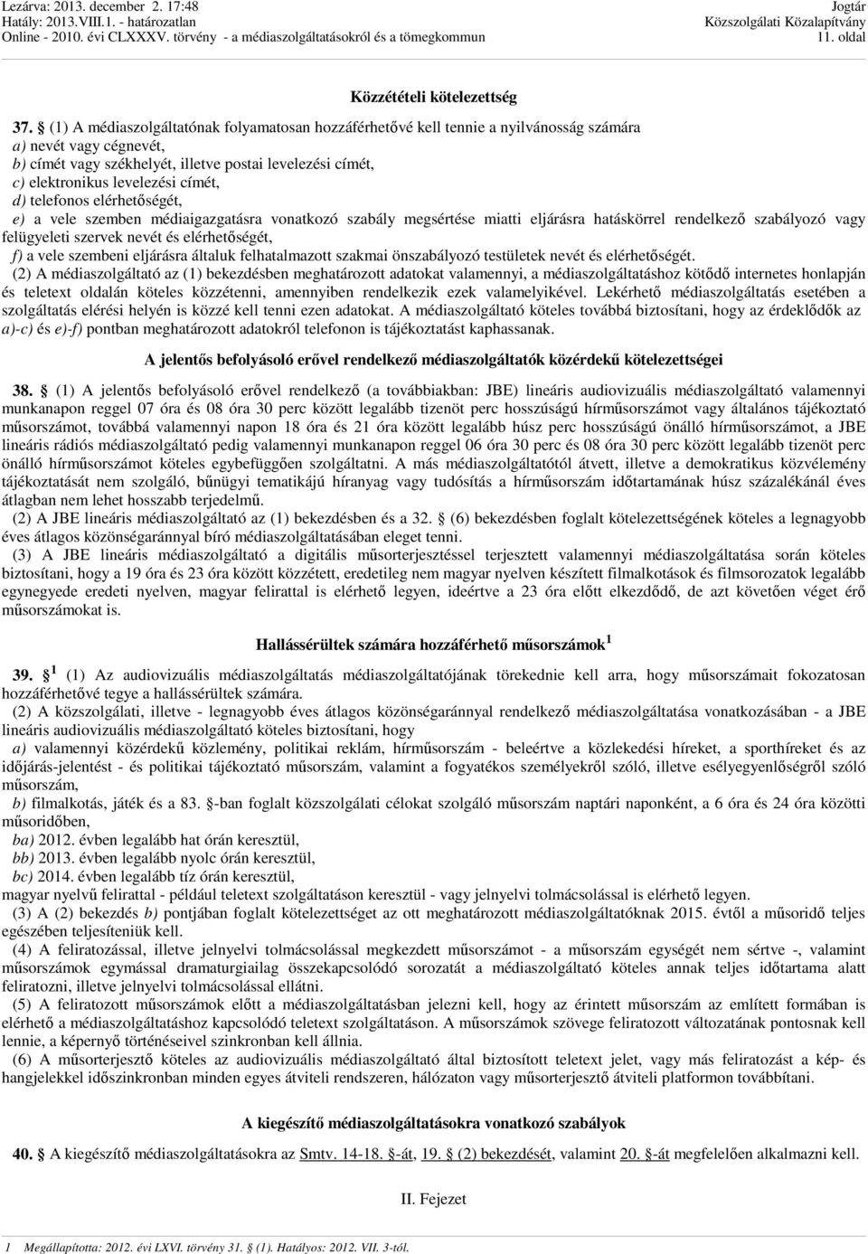 címét, d) telefonos elérhetőségét, e) a vele szemben médiaigazgatásra vonatkozó szabály megsértése miatti eljárásra hatáskörrel rendelkező szabályozó vagy felügyeleti szervek nevét és elérhetőségét,