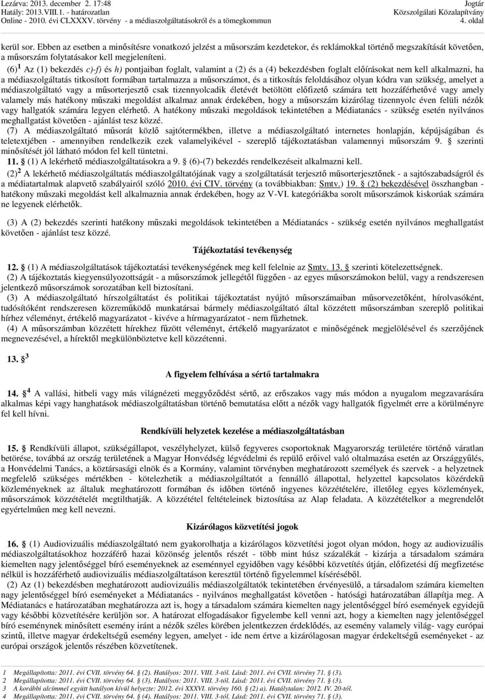 (6) 1 Az (1) bekezdés c)-f) és h) pontjaiban foglalt, valamint a (2) és a (4) bekezdésben foglalt előírásokat nem kell alkalmazni, ha a médiaszolgáltatás titkosított formában tartalmazza a