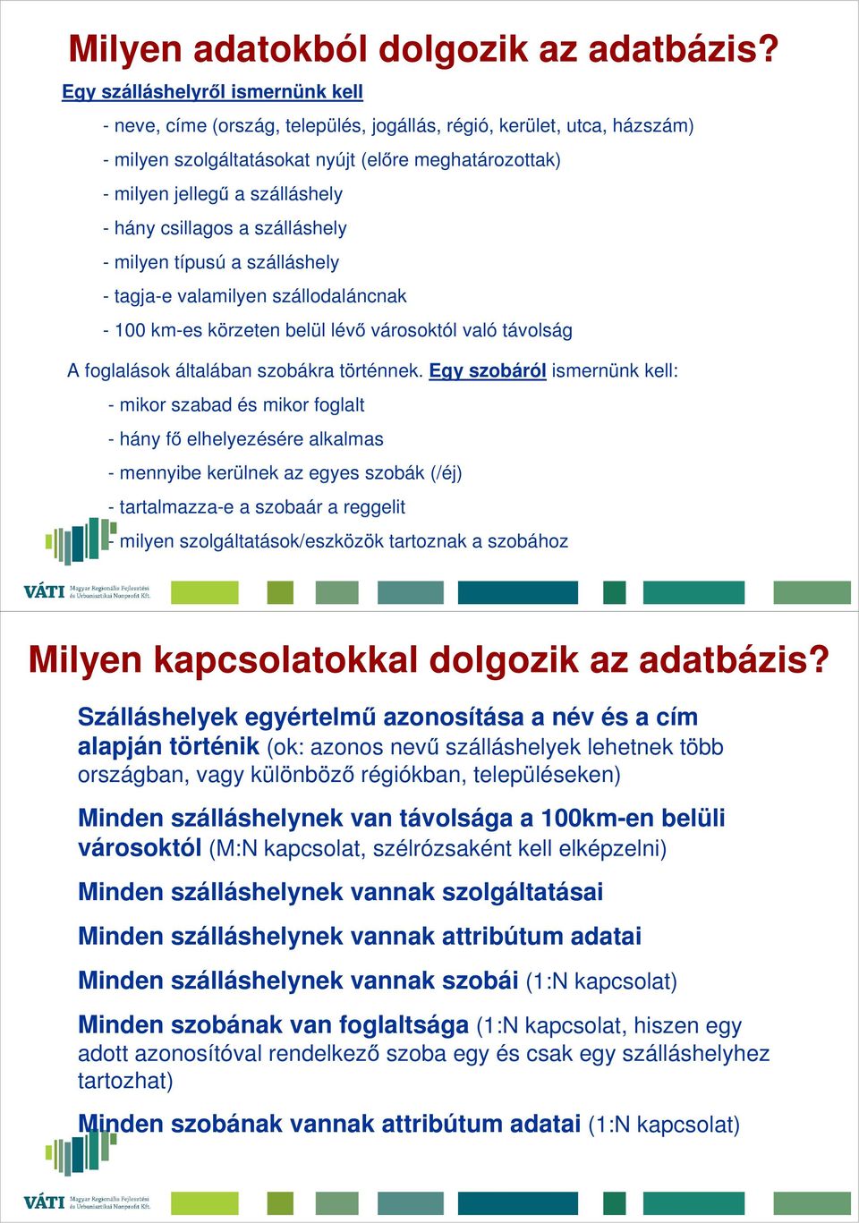 hány csillagos a szálláshely - milyen típusú a szálláshely - tagja-e valamilyen szállodaláncnak - 100 km-es körzeten belül lévő városoktól való távolság A foglalások általában szobákra történnek.