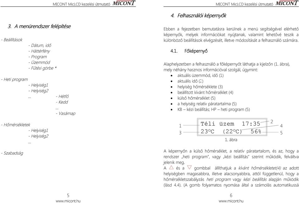 Hétfő - Kedd - Vasárnap 5 Ebben a fejezetben bemutatásra kerülnek a menü segítségével elérhető képernyők, melyek információkat nyújtanak, valamint lehetővé teszik a különböző beállítások elvégzését,