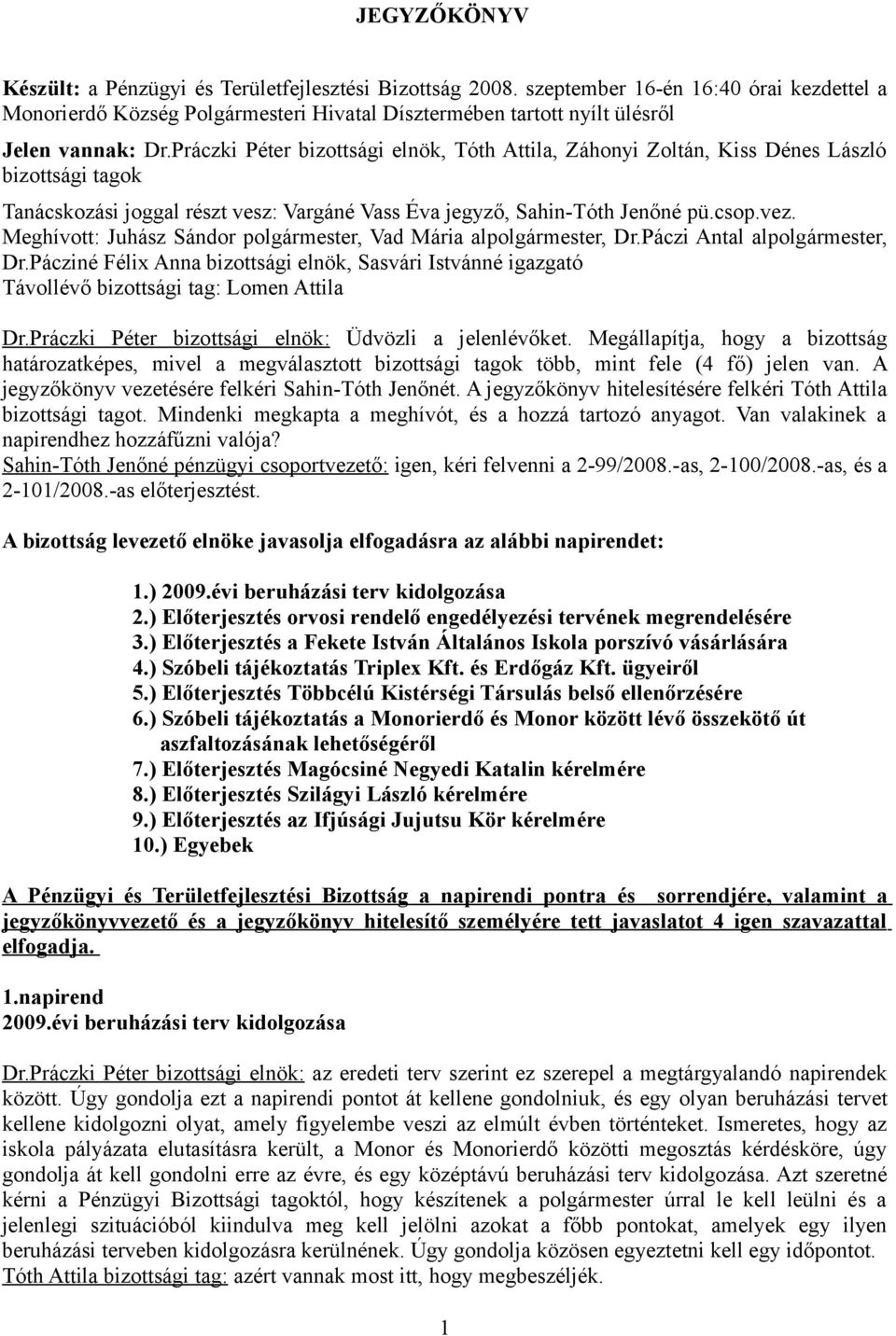 Práczki Péter bizottsági elnök, Tóth Attila, Záhonyi Zoltán, Kiss Dénes László bizottsági tagok Tanácskozási joggal részt vesz: Vargáné Vass Éva jegyző, Sahin-Tóth Jenőné pü.csop.vez.