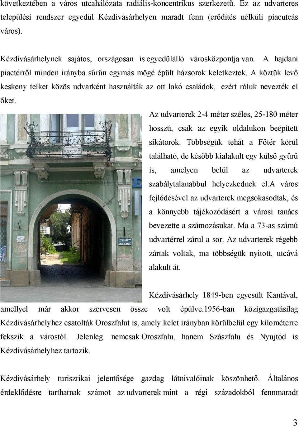 A köztük levő keskeny telket közös udvarként használták az ott lakó családok, ezért róluk nevezték el őket.