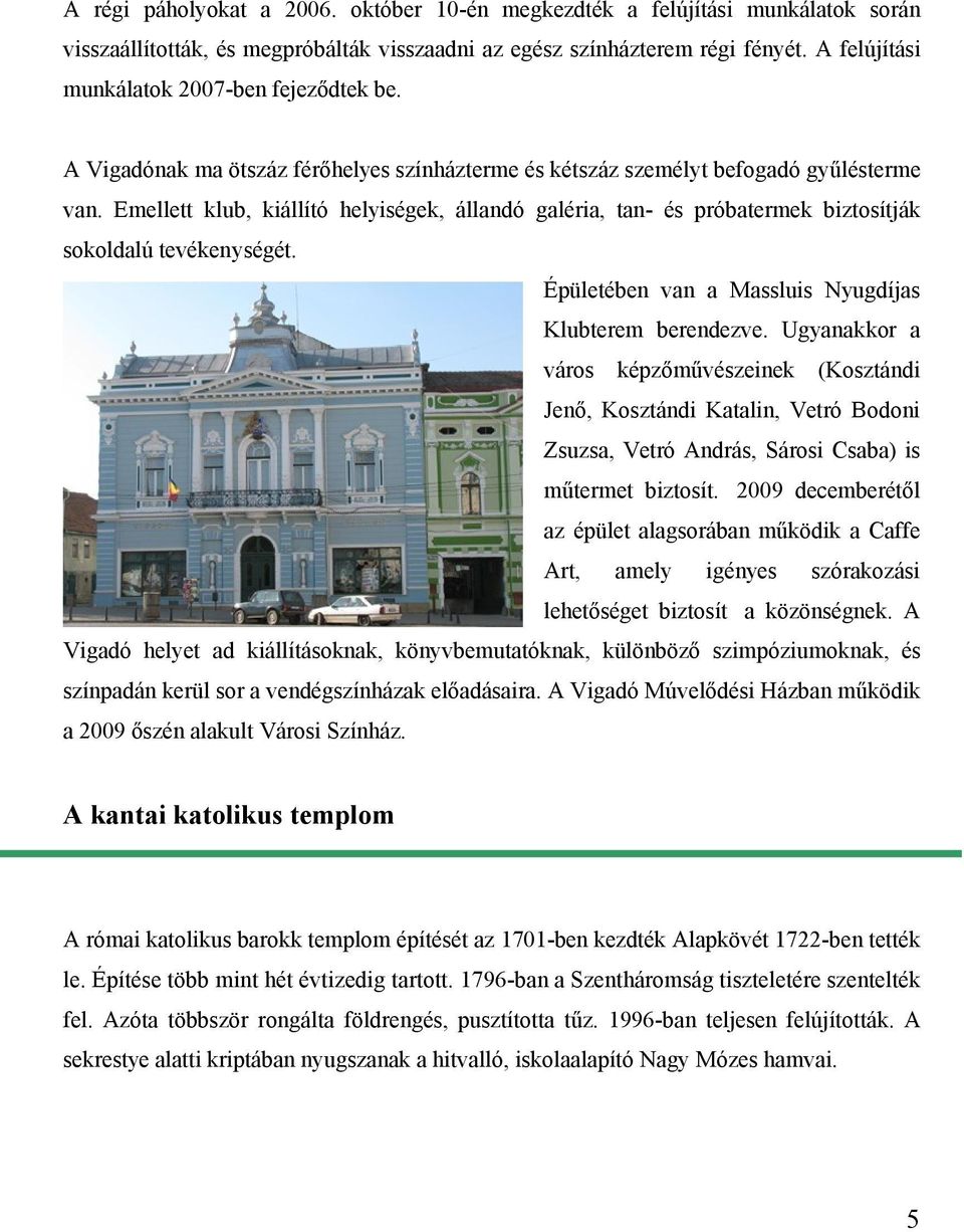 Emellett klub, kiállító helyiségek, állandó galéria, tan- és próbatermek biztosítják sokoldalú tevékenységét. Épületében van a Massluis Nyugdíjas Klubterem berendezve.