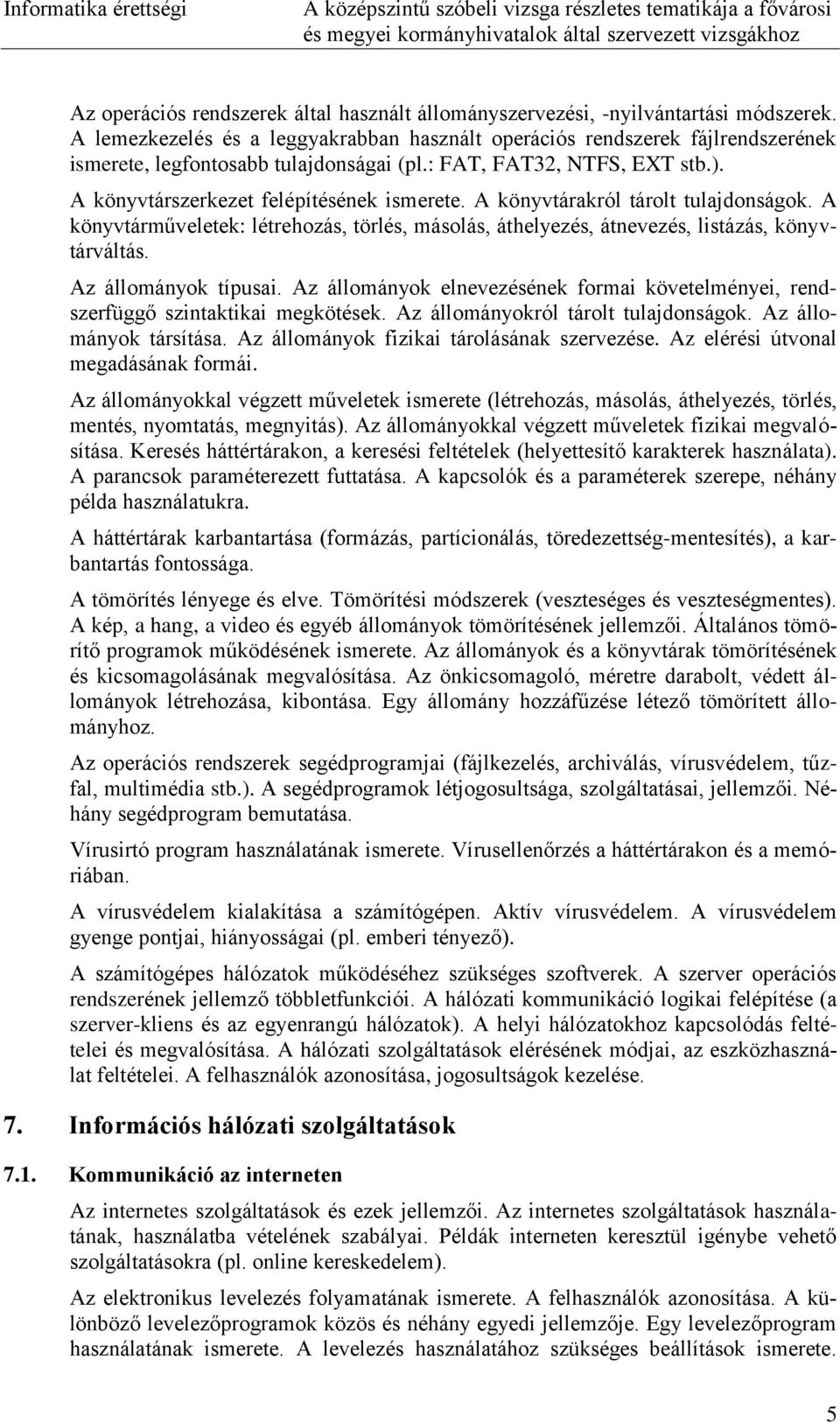 A könyvtárakról tárolt tulajdonságok. A könyvtárműveletek: létrehozás, törlés, másolás, áthelyezés, átnevezés, listázás, könyvtárváltás. Az állományok típusai.