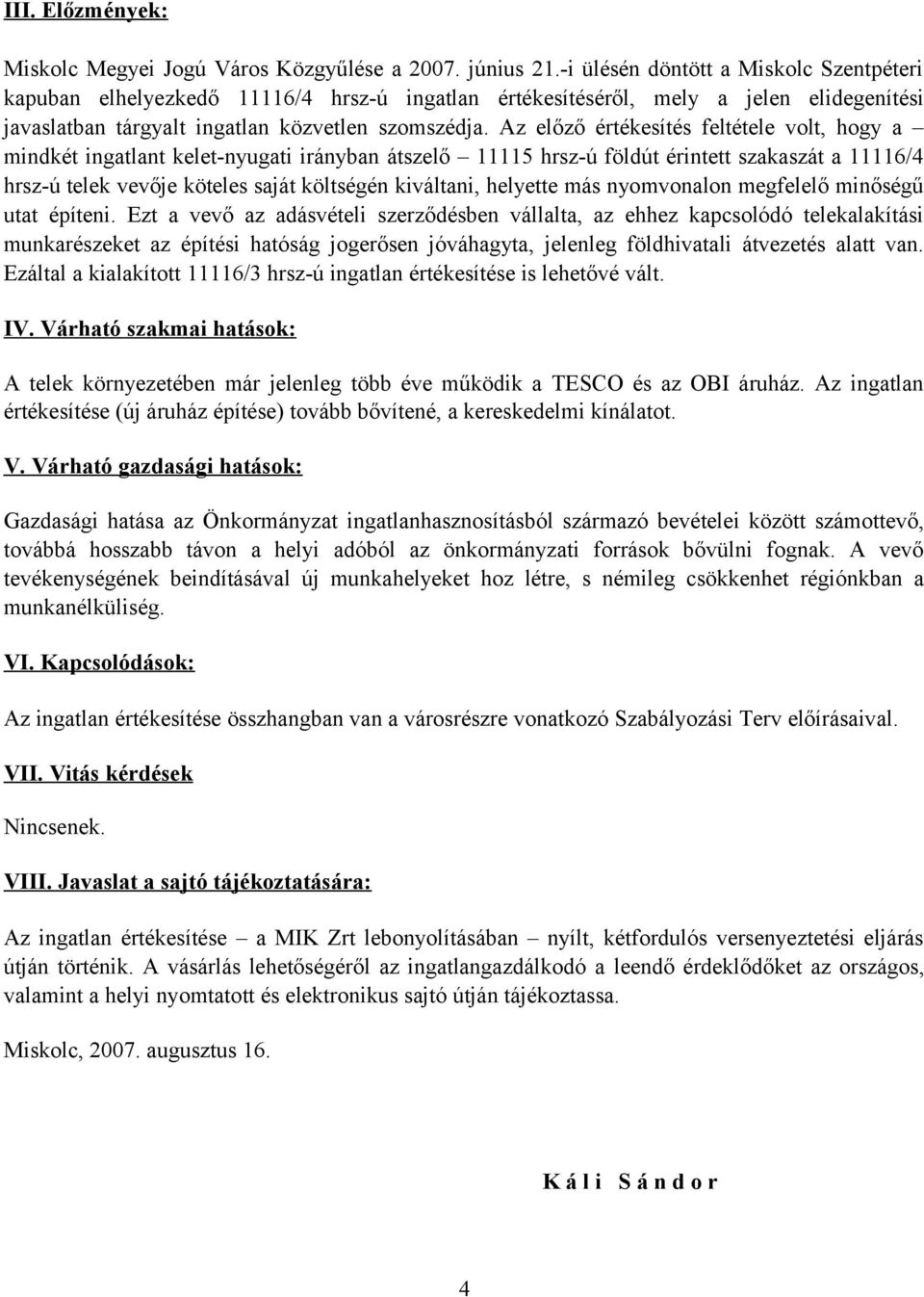 Az előző értékesítés feltétele volt, hogy a mindkét ingatlant kelet-nyugati irányban átszelő 11115 hrsz-ú földút érintett szakaszát a 11116/4 hrsz-ú telek vevője köteles saját költségén kiváltani,