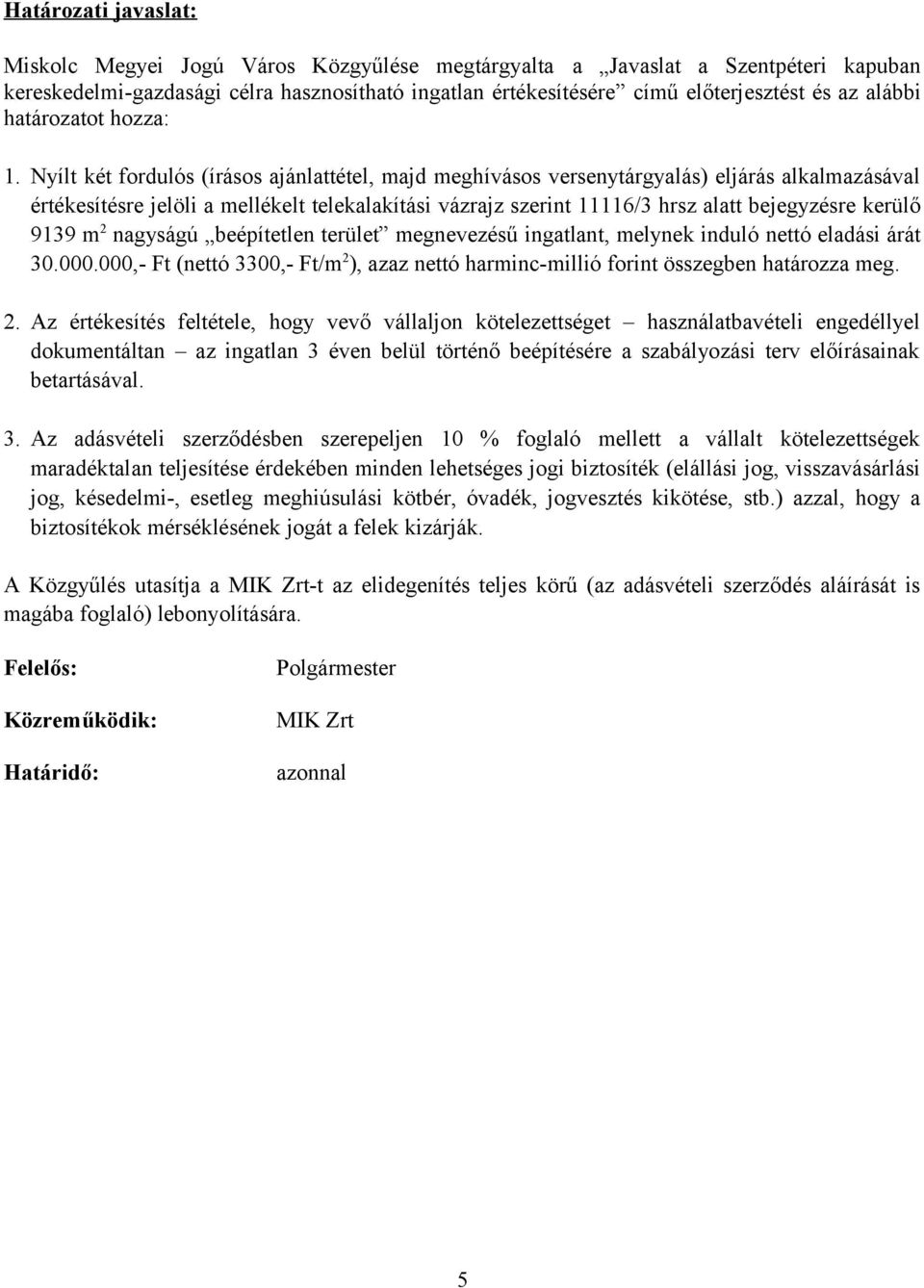 Nyílt két fordulós (írásos ajánlattétel, majd meghívásos versenytárgyalás) eljárás alkalmazásával értékesítésre jelöli a mellékelt telekalakítási vázrajz szerint 11116/3 hrsz alatt bejegyzésre kerülő