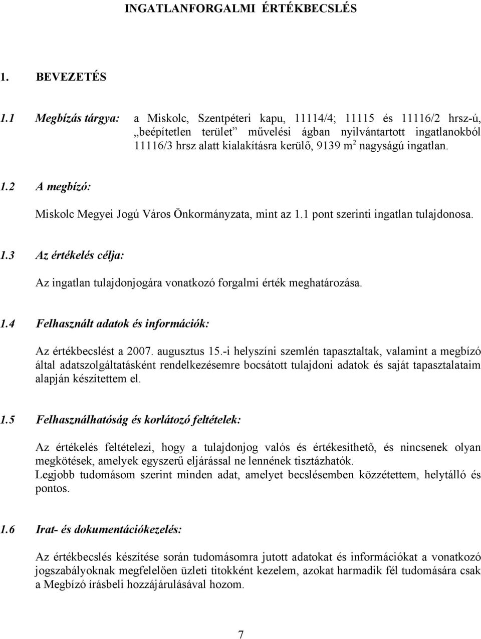 nagyságú ingatlan. 1.2 A megbízó: Miskolc Megyei Jogú Város Önkormányzata, mint az 1.1 pont szerinti ingatlan tulajdonosa. 1.3 Az értékelés célja: Az ingatlan tulajdonjogára vonatkozó forgalmi érték meghatározása.