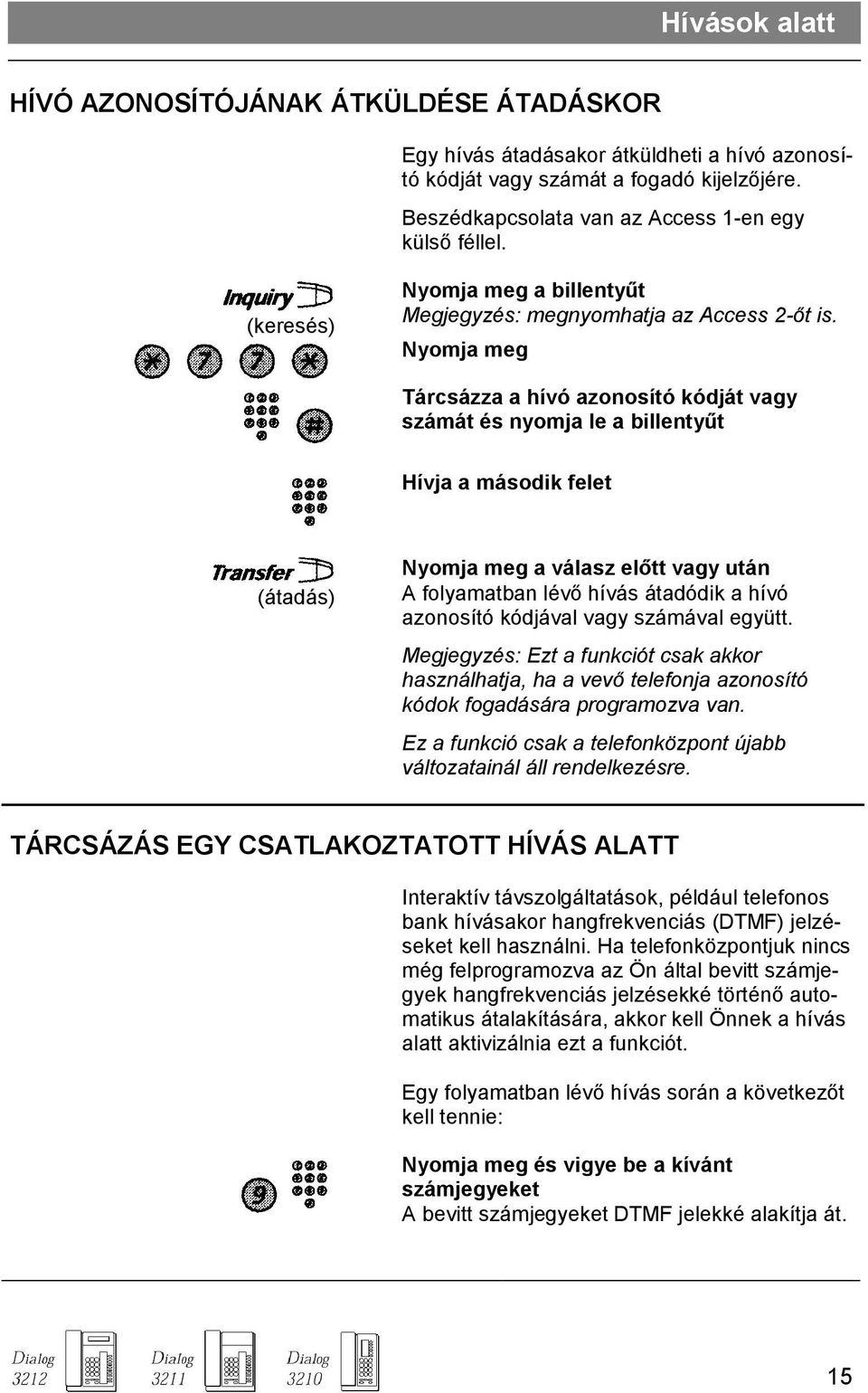 Nyomja meg Tárcsázza a hívó azonosító kódját vagy számát és nyomja le a billentyőt Hívja a második felet (átadás) Nyomja meg a válasz elıtt vagy után A folyamatban lévı hívás átadódik a hívó