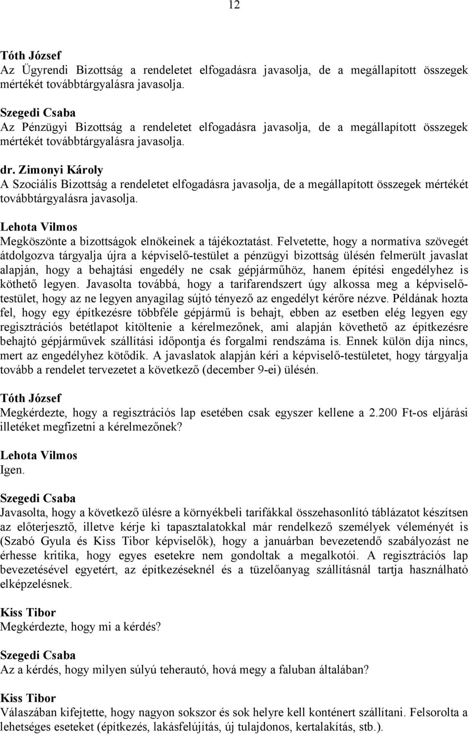 Zimonyi Károly A Szociális Bizottság a rendeletet elfogadásra javasolja, de a megállapított összegek mértékét továbbtárgyalásra javasolja. Megköszönte a bizottságok elnökeinek a tájékoztatást.