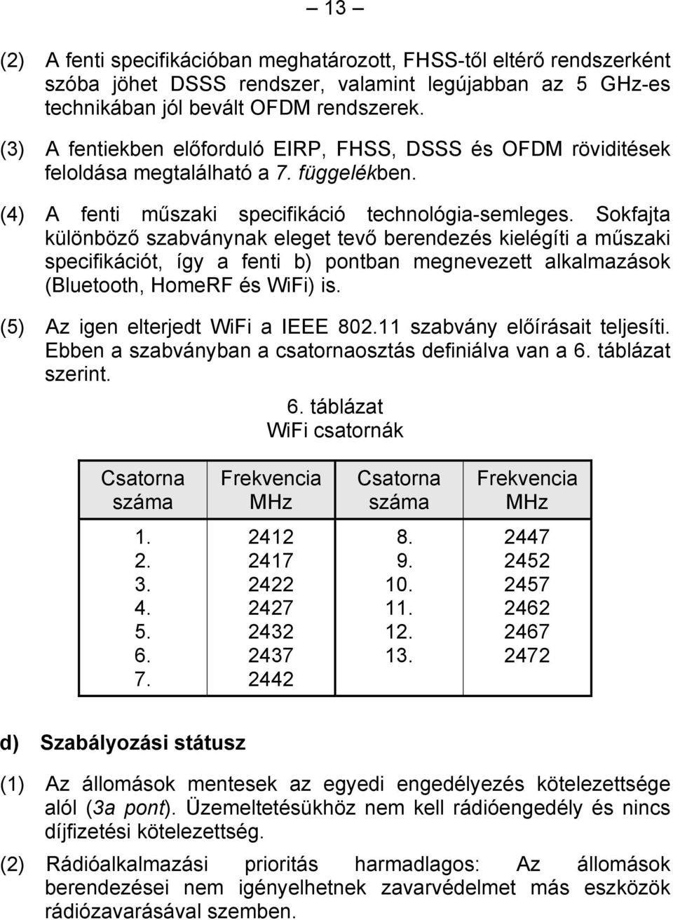 Sokfajta különböző szabványnak eleget tevő berendezés kielégíti a műszaki specifikációt, így a fenti b) pontban megnevezett alkalmazások (Bluetooth, HomeRF és WiFi) is.