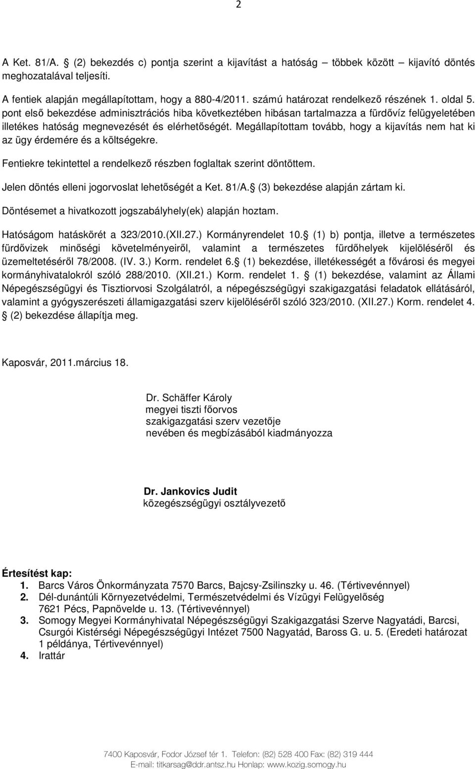 Megállapítottam tovább, hogy a kijavítás nem hat ki az ügy érdemére és a költségekre. Fentiekre tekintettel a rendelkezı részben foglaltak szerint döntöttem.