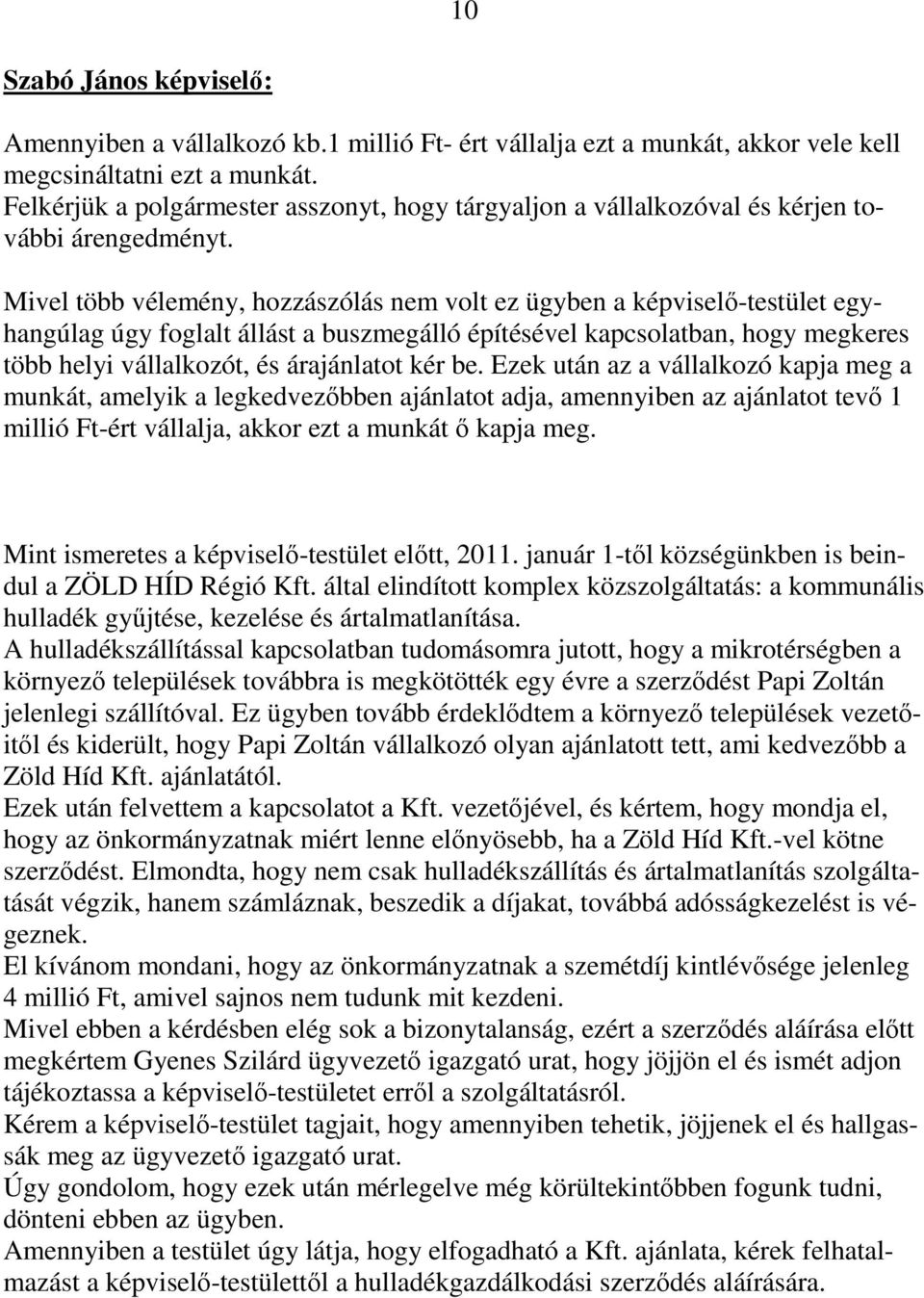 Mivel több vélemény, hozzászólás nem volt ez ügyben a képviselő-testület egyhangúlag úgy foglalt állást a buszmegálló építésével kapcsolatban, hogy megkeres több helyi vállalkozót, és árajánlatot kér
