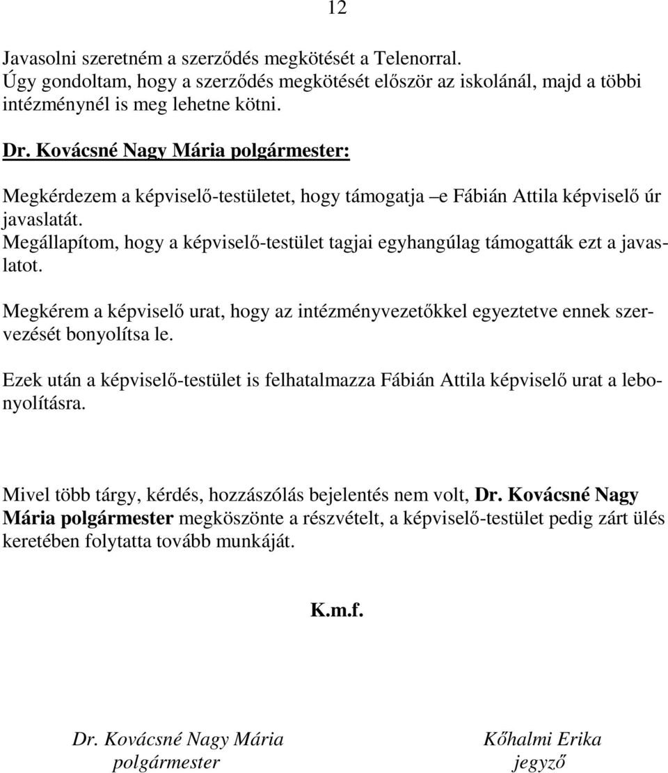 Megkérem a képviselő urat, hogy az intézményvezetőkkel egyeztetve ennek szervezését bonyolítsa le. Ezek után a képviselő-testület is felhatalmazza Fábián Attila képviselő urat a lebonyolításra.