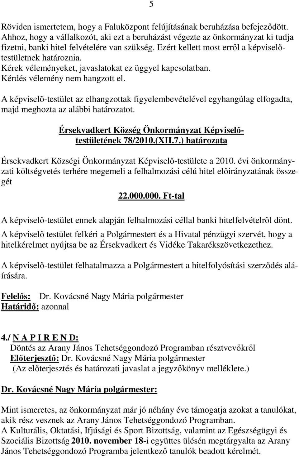 Kérek véleményeket, javaslatokat ez üggyel kapcsolatban. Kérdés vélemény nem hangzott el.
