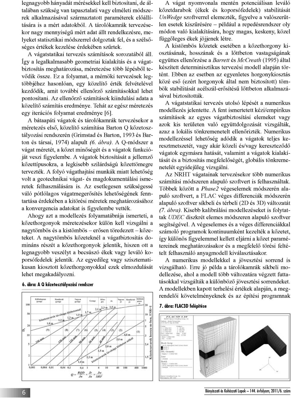 A vágatstatikai tervezés számítások sorozatából áll. Így a legalkalmasabb geometriai kialakítás és a vágatbiztosítás meghatározása, méretezése több lépésbõl tevõdik össze.